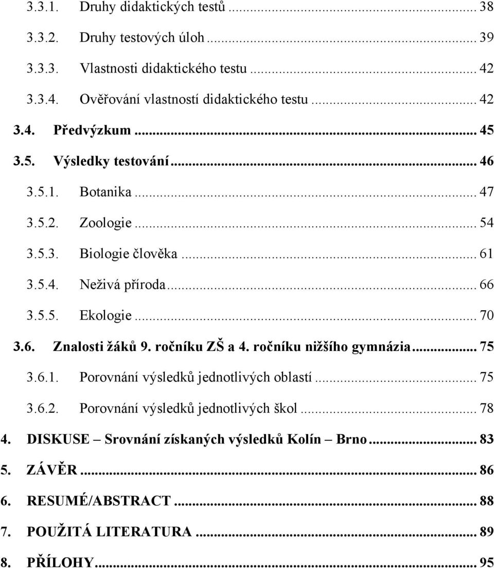 .. 70 3.6. Znalosti ţáků 9. ročníku ZŠ a 4. ročníku niţšího gymnázia... 75 3.6.1. Porovnání výsledků jednotlivých oblastí... 75 3.6.2.