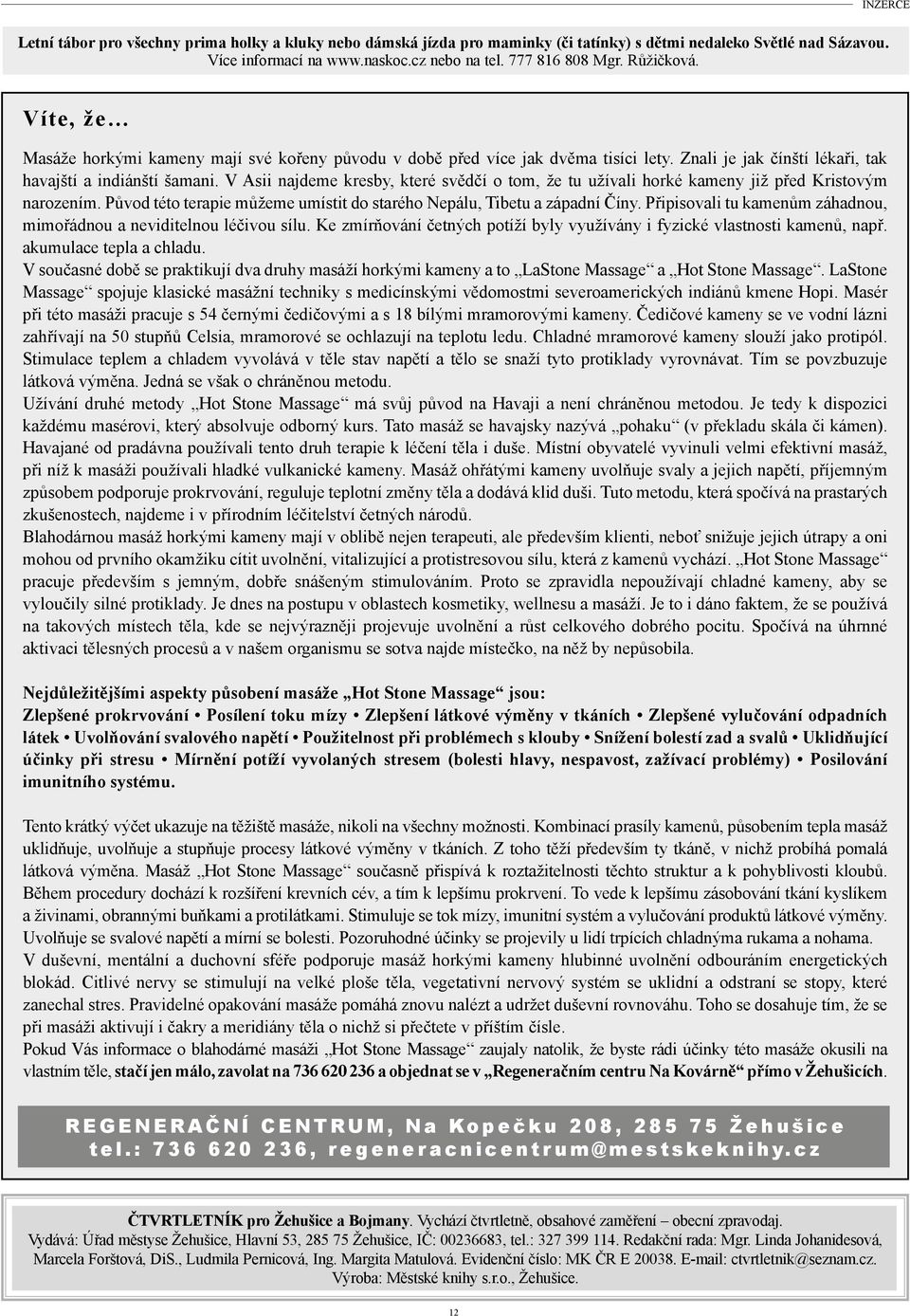 V Asii najdeme kresby, které svědčí o tom, že tu užívali horké kameny již před Kristovým narozením. Původ této terapie můžeme umístit do starého Nepálu, Tibetu a západní Číny.