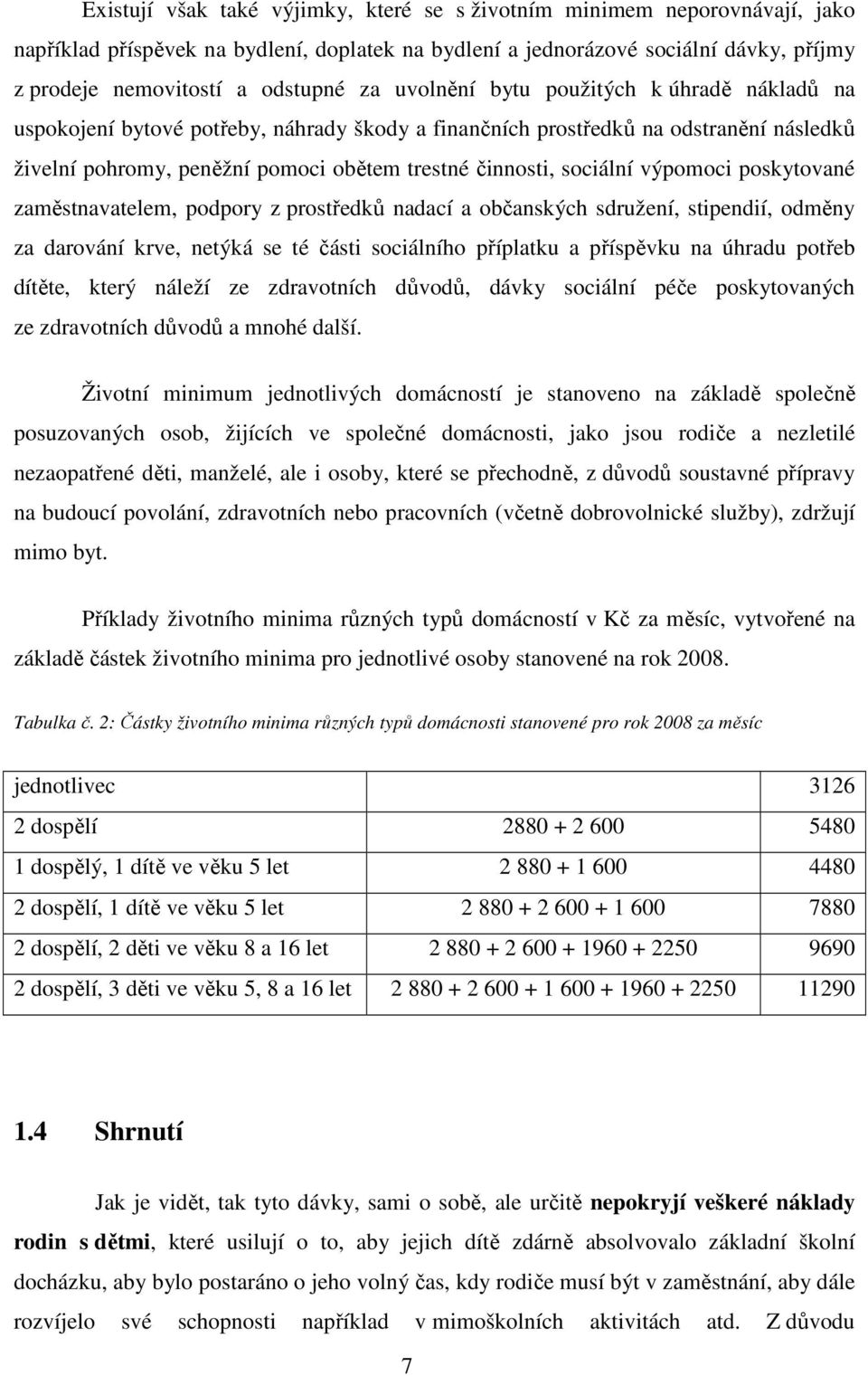 sociální výpomoci poskytované zaměstnavatelem, podpory z prostředků nadací a občanských sdružení, stipendií, odměny za darování krve, netýká se té části sociálního příplatku a příspěvku na úhradu