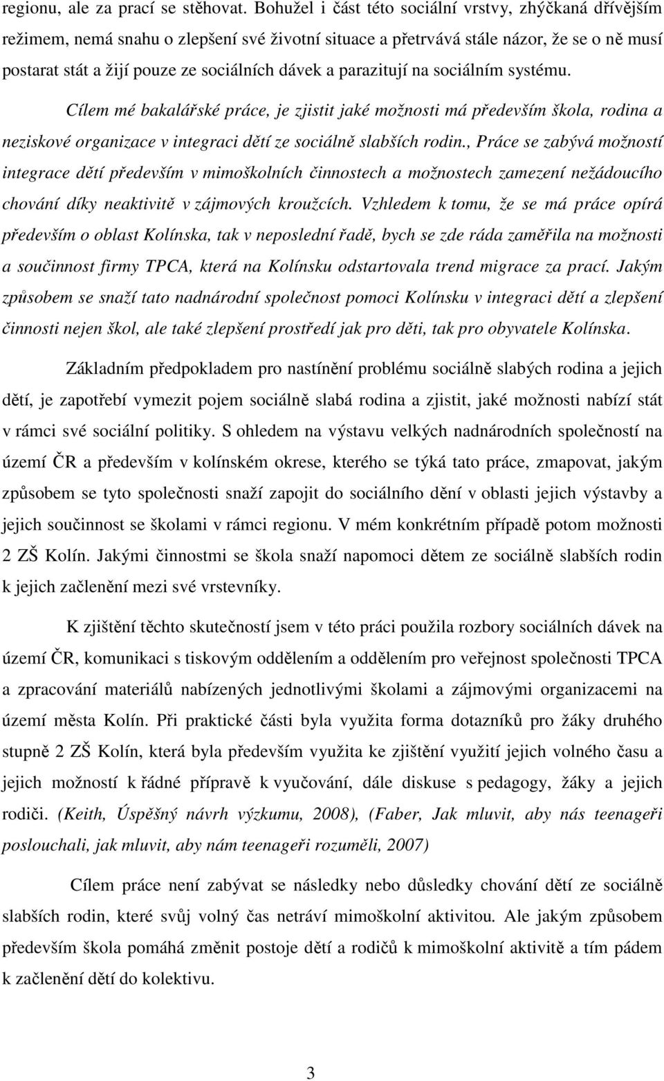 parazitují na sociálním systému. Cílem mé bakalářské práce, je zjistit jaké možnosti má především škola, rodina a neziskové organizace v integraci dětí ze sociálně slabších rodin.