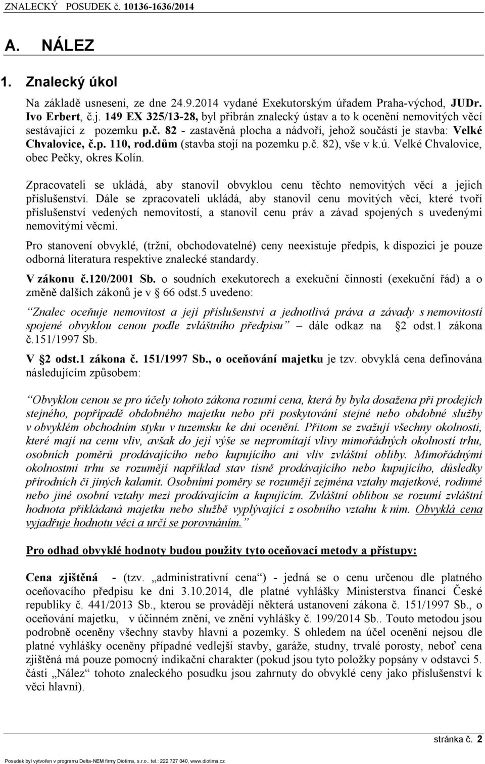 dům (stavba stojí na pozemku p.č. 82), vše v k.ú. Velké Chvalovice, obec Pečky, okres Kolín. Zpracovateli se ukládá, aby stanovil obvyklou cenu těchto nemovitých věcí a jejich příslušenství.