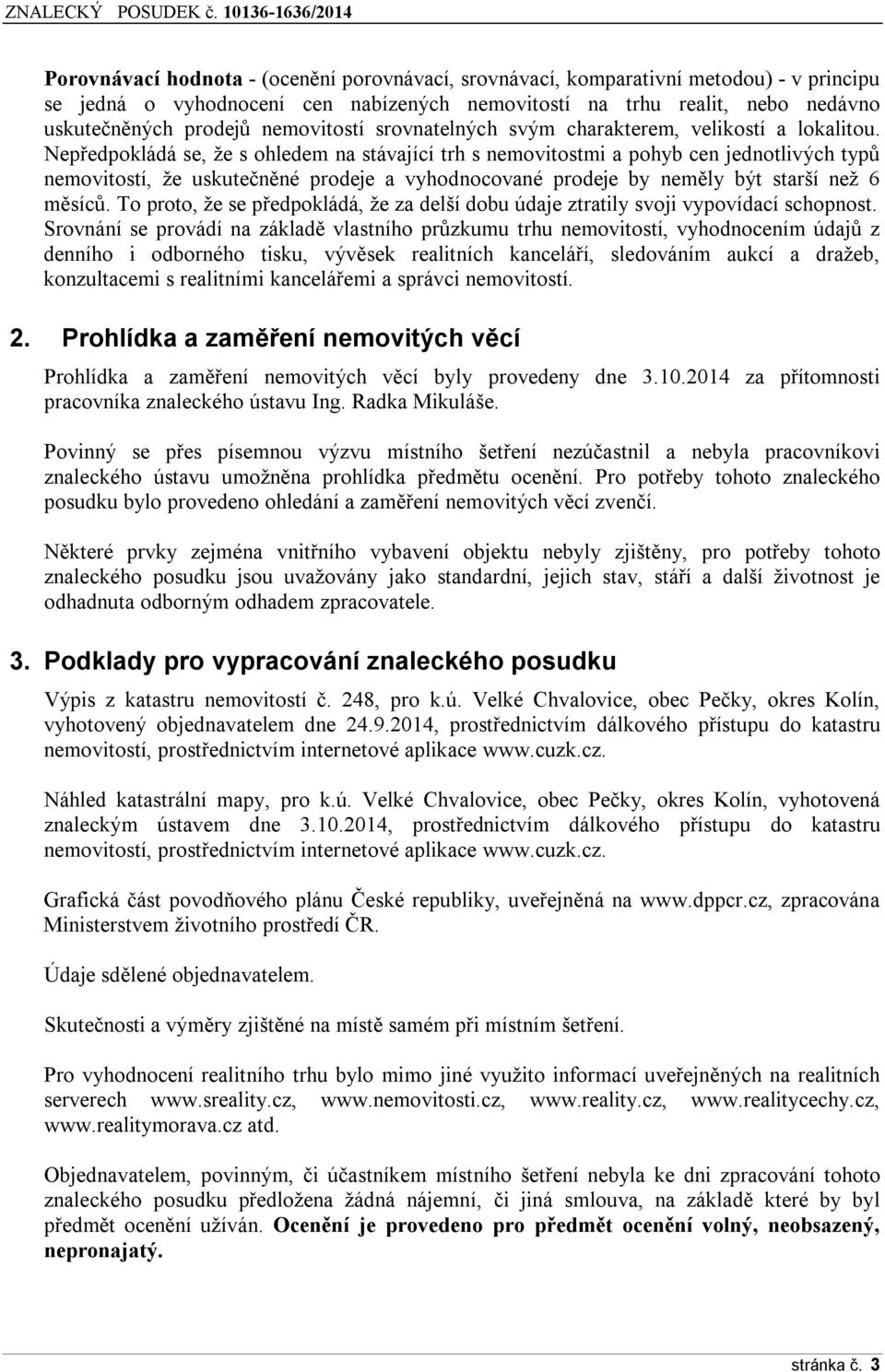 Nepředpokládá se, že s ohledem na stávající trh s nemovitostmi a pohyb cen jednotlivých typů nemovitostí, že uskutečněné prodeje a vyhodnocované prodeje by neměly být starší než 6 měsíců.