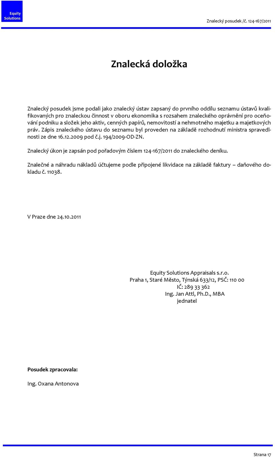 Zápis znaleckého ústavu do seznamu byl proveden na základě rozhodnutí ministra spravedlnosti ze dne 16.12.2009 pod č.j. 194/2009-OD-ZN.