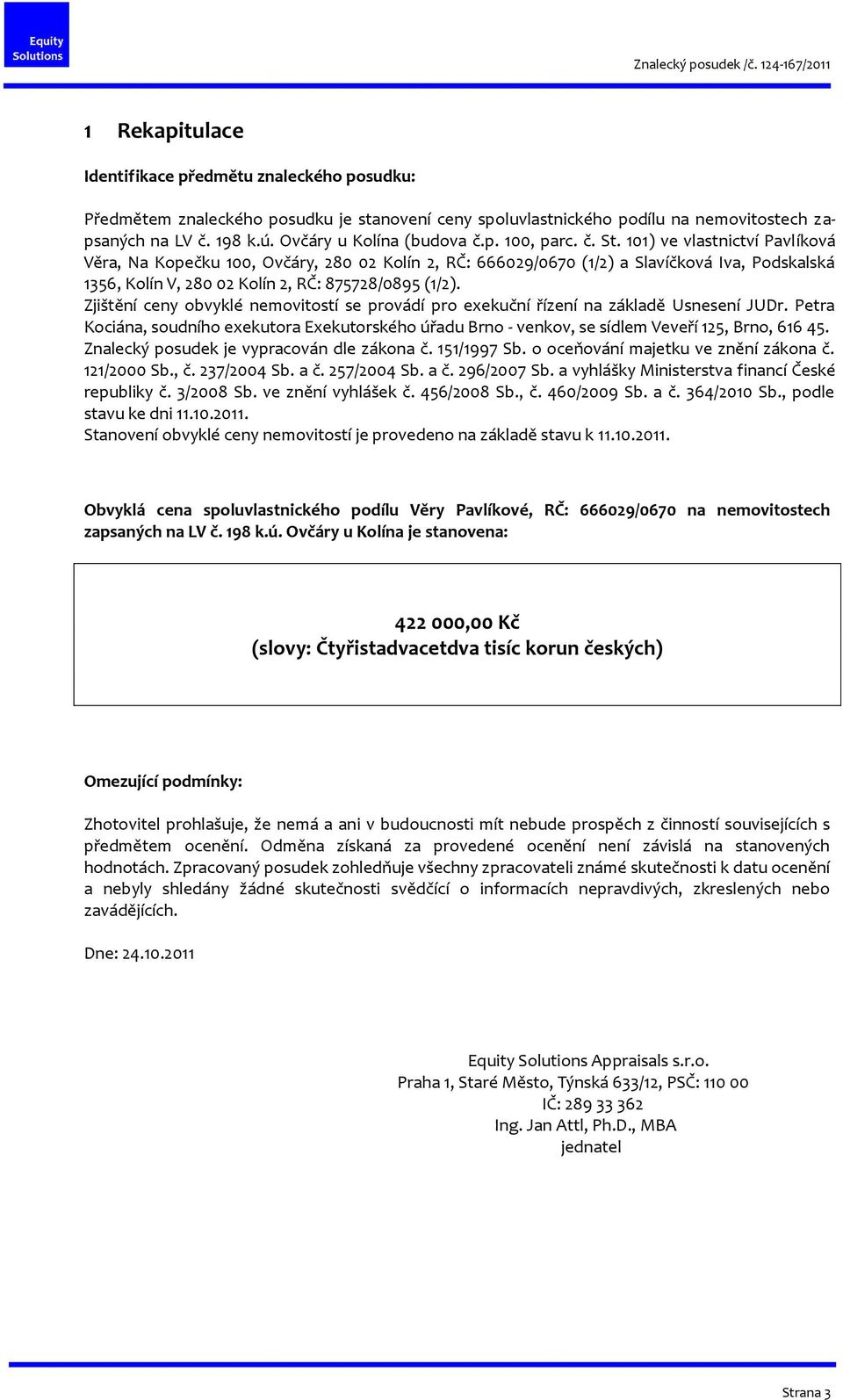 101) ve vlastnictví Pavlíková Věra, Na Kopečku 100, Ovčáry, 280 02 Kolín 2, RČ: 666029/0670 (1/2) a Slavíčková Iva, Podskalská 1356, Kolín V, 280 02 Kolín 2, RČ: 875728/0895 (1/2).