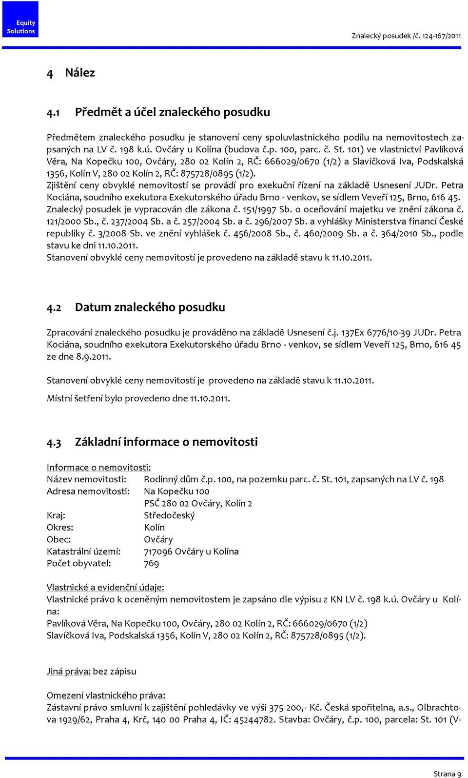 Zjištění ceny obvyklé nemovitostí se provádí pro exekuční řízení na základě Usnesení JUDr. Petra Kociána, soudního exekutora Exekutorského úřadu Brno - venkov, se sídlem Veveří 125, Brno, 616 45.