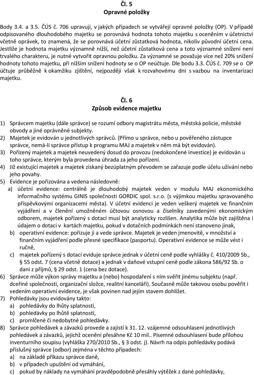 cena. Jestliže je hodnota majetku významně nižší, než účetní zůstatková cena a toto významné snížení není trvalého charakteru, je nutné vytvořit opravnou položku.