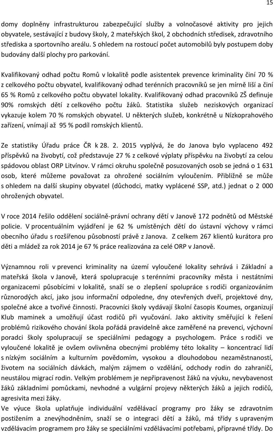 Kvalifikovaný odhad počtu Romů v lokalitě podle asistentek prevence kriminality činí 70 % z celkového počtu obyvatel, kvalifikovaný odhad terénních pracovníků se jen mírně liší a činí 65 % Romů z