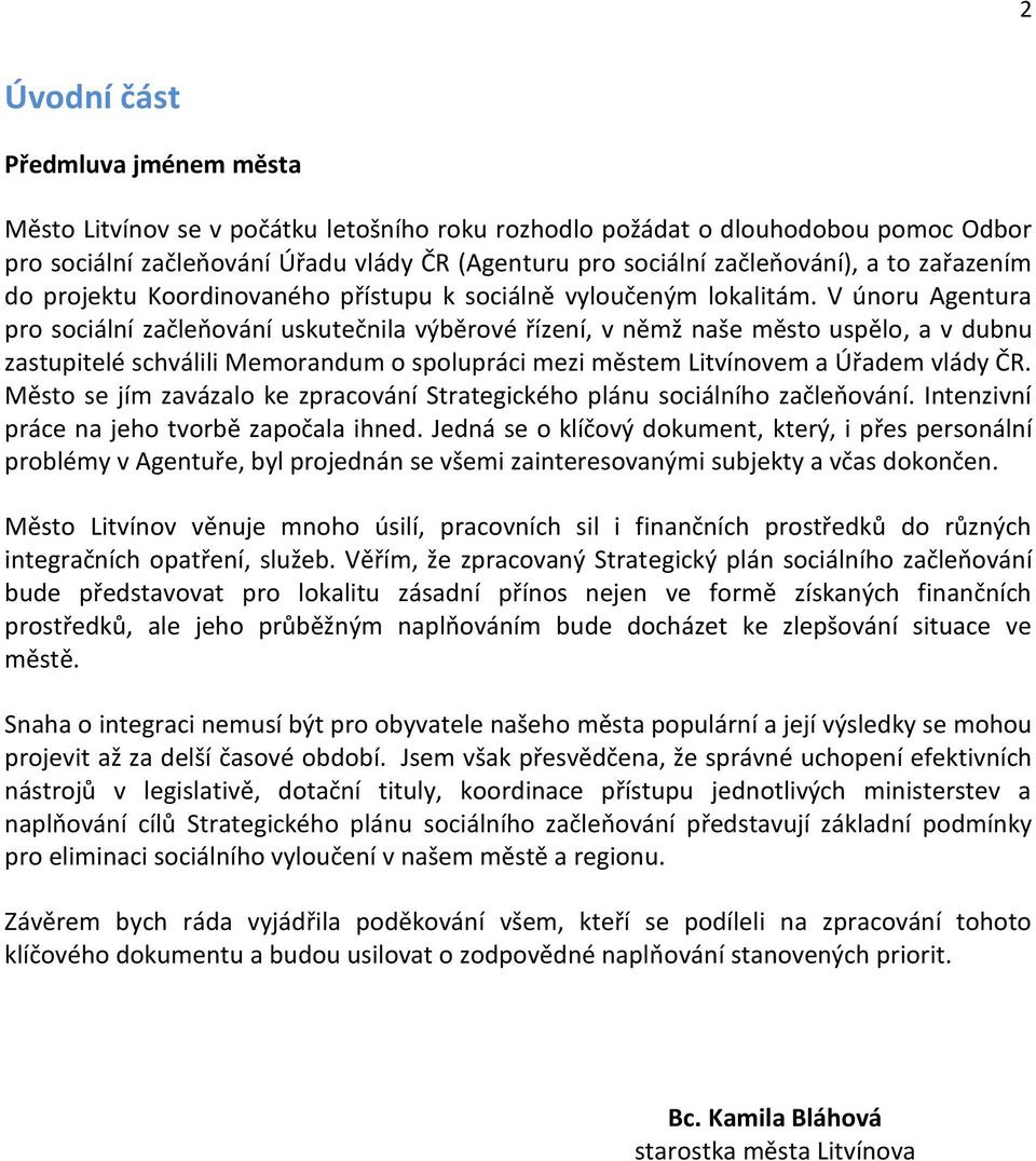 V únoru Agentura pro sociální začleňování uskutečnila výběrové řízení, v němž naše město uspělo, a v dubnu zastupitelé schválili Memorandum o spolupráci mezi městem Litvínovem a Úřadem vlády ČR.