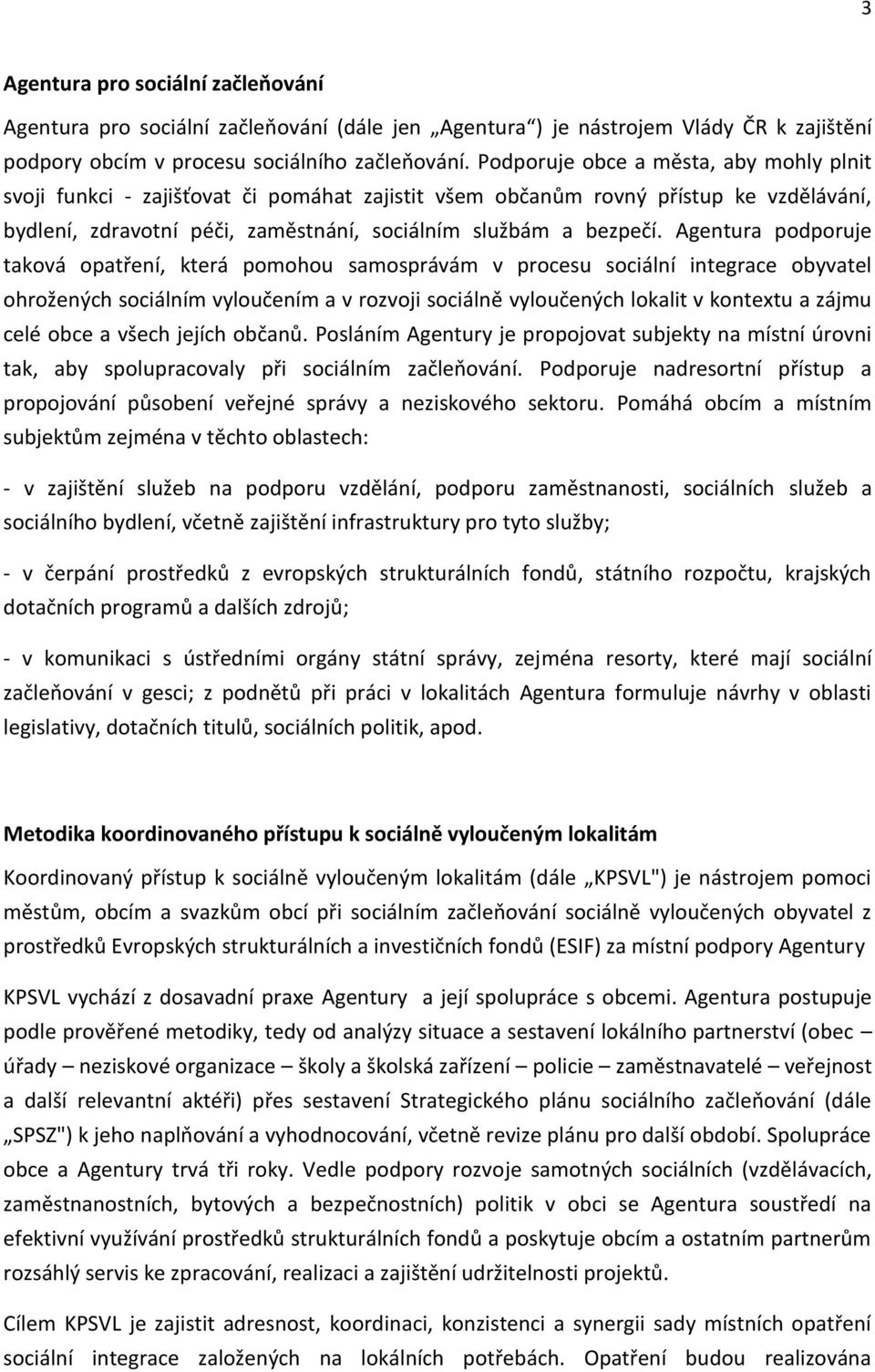 Agentura podporuje taková opatření, která pomohou samosprávám v procesu sociální integrace obyvatel ohrožených sociálním vyloučením a v rozvoji sociálně vyloučených lokalit v kontextu a zájmu celé