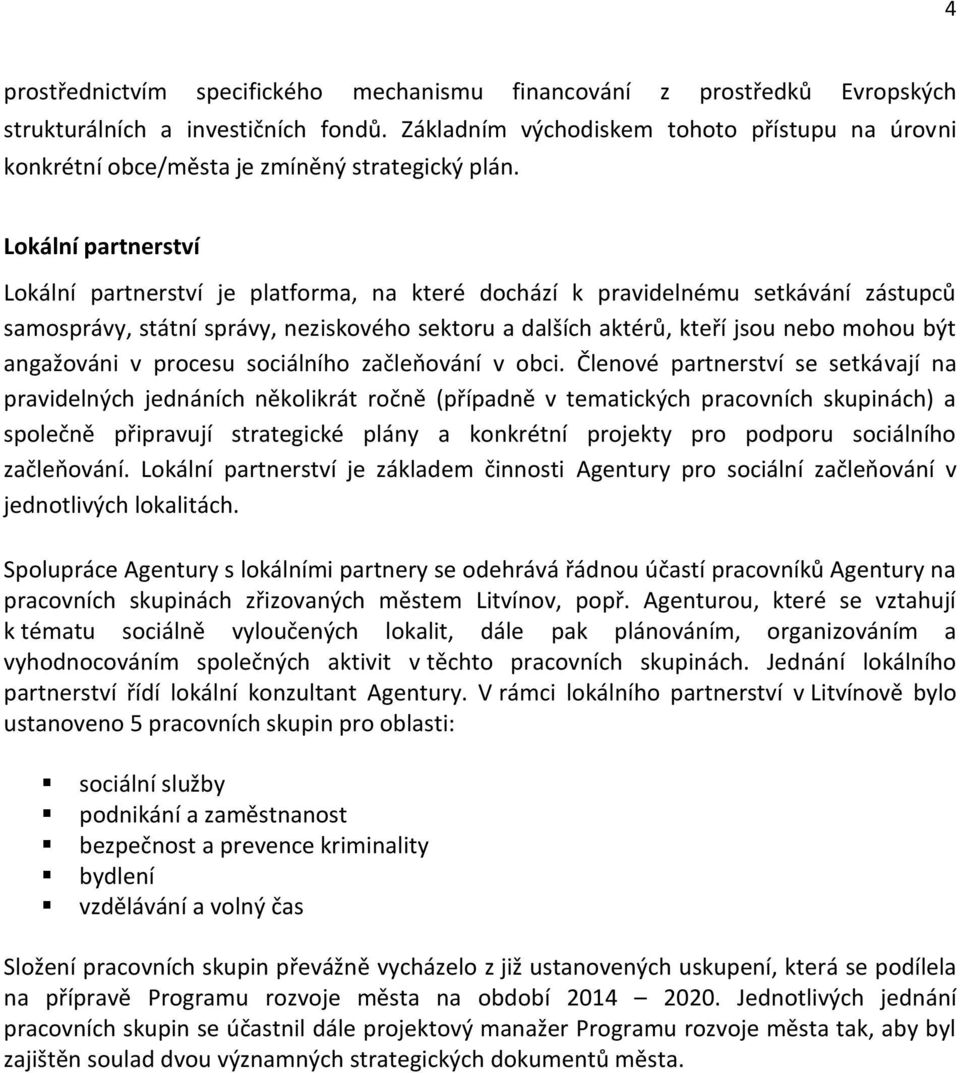 Lokální partnerství Lokální partnerství je platforma, na které dochází k pravidelnému setkávání zástupců samosprávy, státní správy, neziskového sektoru a dalších aktérů, kteří jsou nebo mohou být