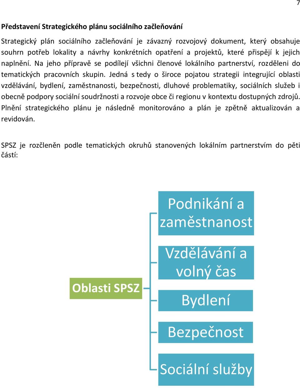 Jedná s tedy o široce pojatou strategii integrující oblasti vzdělávání, bydlení, zaměstnanosti, bezpečnosti, dluhové problematiky, sociálních služeb i obecně podpory sociální soudržnosti a rozvoje