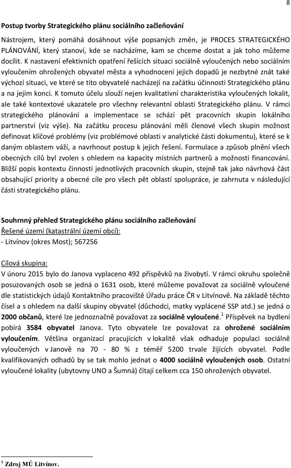 K nastavení efektivních opatření řešících situaci sociálně vyloučených nebo sociálním vyloučením ohrožených obyvatel města a vyhodnocení jejich dopadů je nezbytné znát také výchozí situaci, ve které