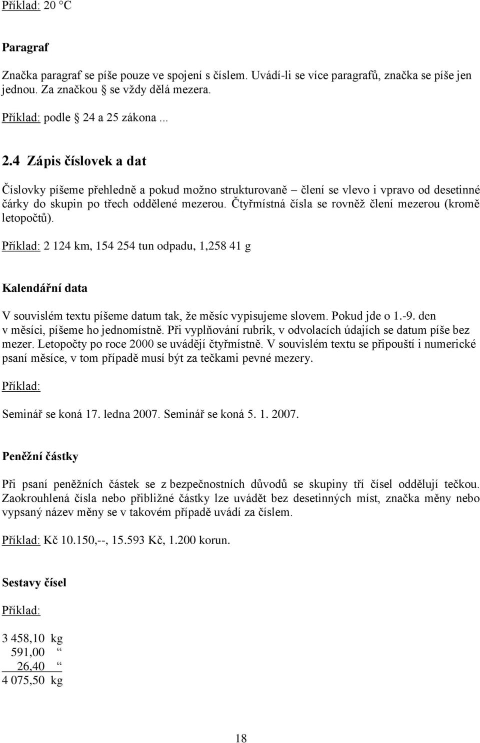 Pokud jde o 1.-9. den v měsíci, píšeme ho jednomístně. Při vyplňování rubrik, v odvolacích údajích se datum píše bez mezer. Letopočty po roce 2000 se uvádějí čtyřmístně.