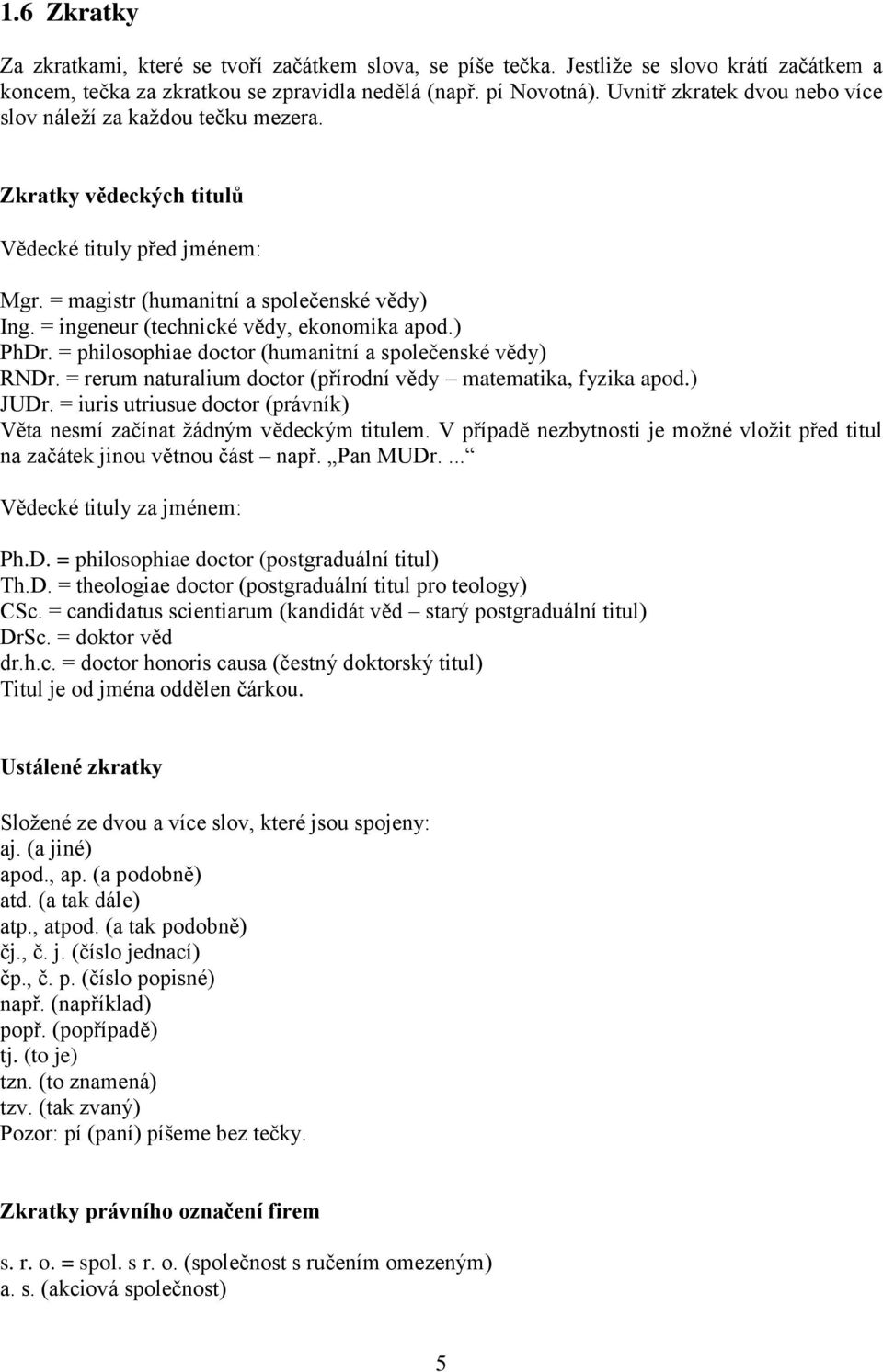 = ingeneur (technické vědy, ekonomika apod.) PhDr. = philosophiae doctor (humanitní a společenské vědy) RNDr. = rerum naturalium doctor (přírodní vědy matematika, fyzika apod.) JUDr.