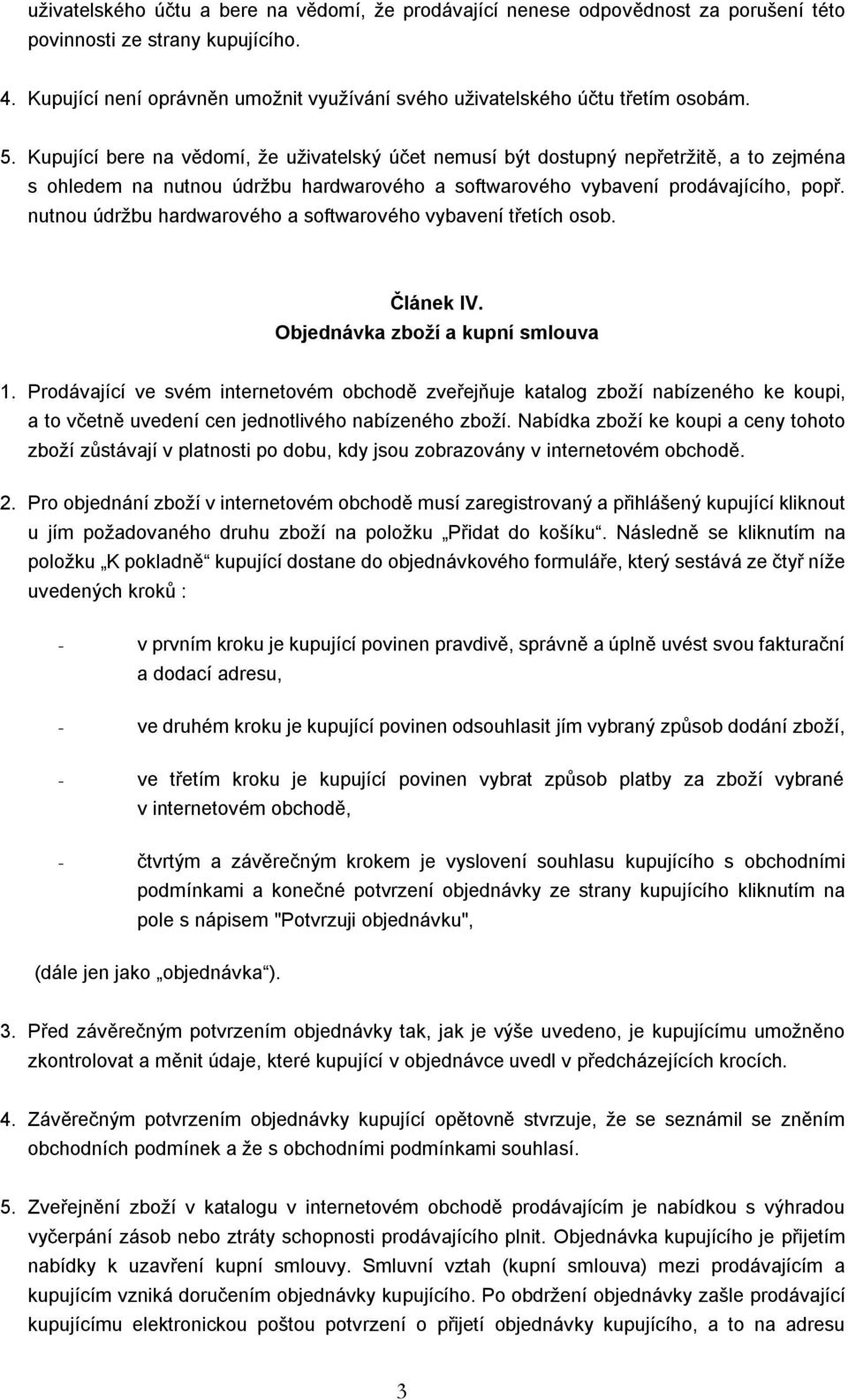 Kupující bere na vědomí, že uživatelský účet nemusí být dostupný nepřetržitě, a to zejména s ohledem na nutnou údržbu hardwarového a softwarového vybavení prodávajícího, popř.