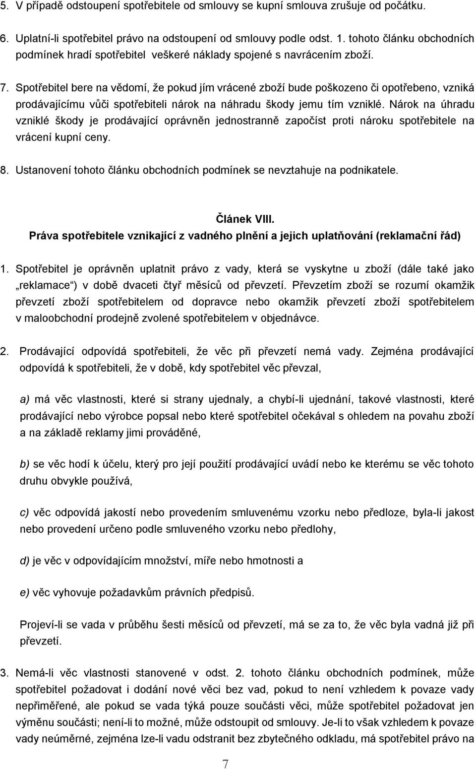 Spotřebitel bere na vědomí, že pokud jím vrácené zboží bude poškozeno či opotřebeno, vzniká prodávajícímu vůči spotřebiteli nárok na náhradu škody jemu tím vzniklé.