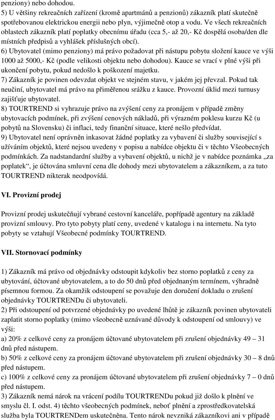 6) Ubytovatel (mimo penziony) má právo požadovat při nástupu pobytu složení kauce ve výši 1000 až 5000,- Kč (podle velikosti objektu nebo dohodou).