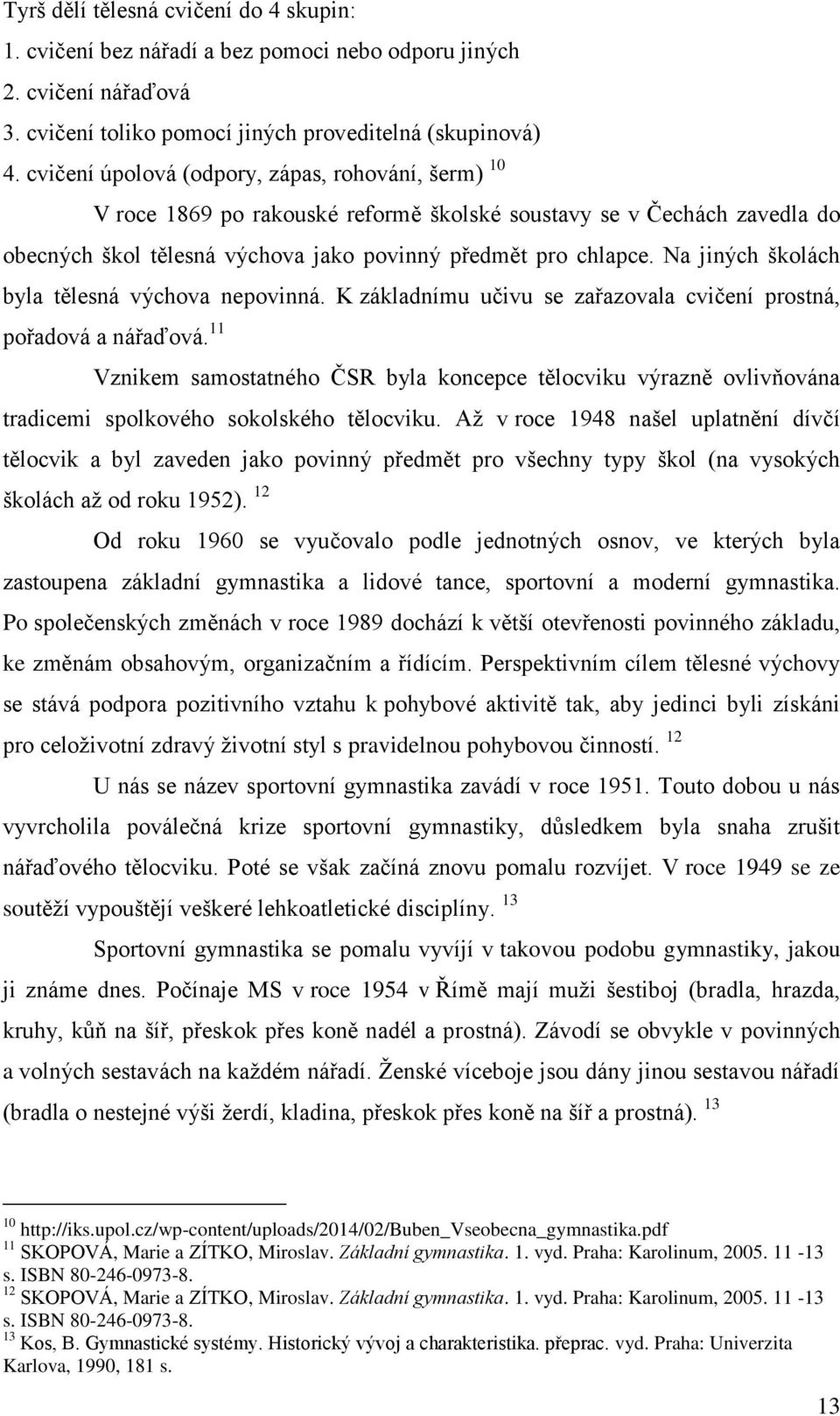 Na jiných školách byla tělesná výchova nepovinná. K základnímu učivu se zařazovala cvičení prostná, pořadová a nářaďová.