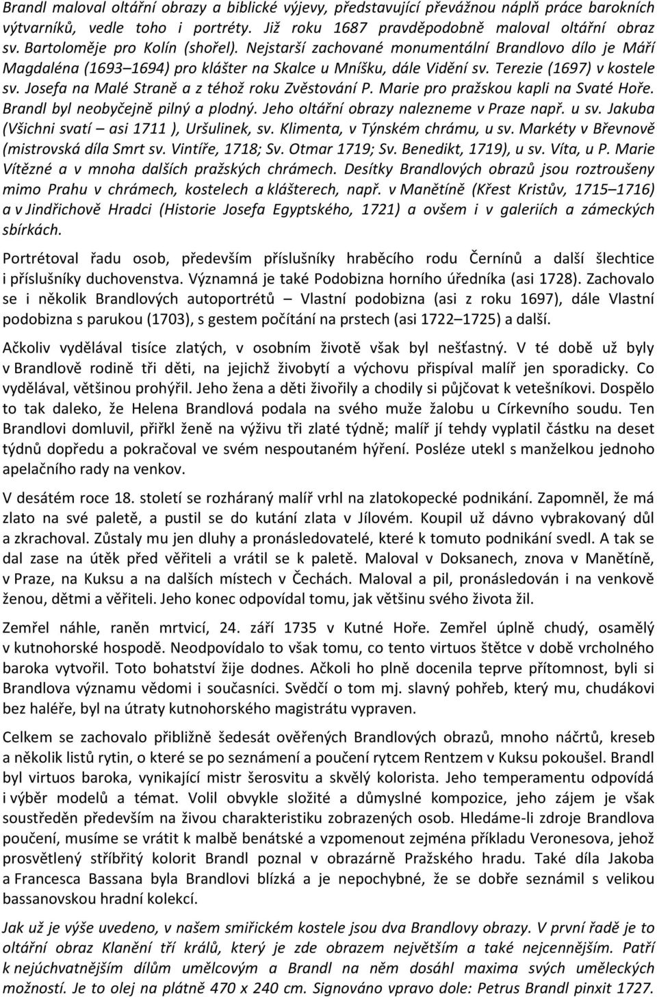 Josefa na Malé Straně a z téhož roku Zvěstování P. Marie pro pražskou kapli na Svaté Hoře. Brandl byl neobyčejně pilný a plodný. Jeho oltářní obrazy nalezneme v Praze např. u sv.