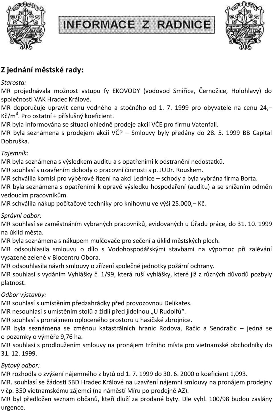 MR byla informována se situací ohledně prodeje akcií VČE pro firmu Vatenfall. MR byla seznámena s prodejem akcií VČP Smlouvy byly předány do 28. 5. 1999 BB Capital Dobruška.