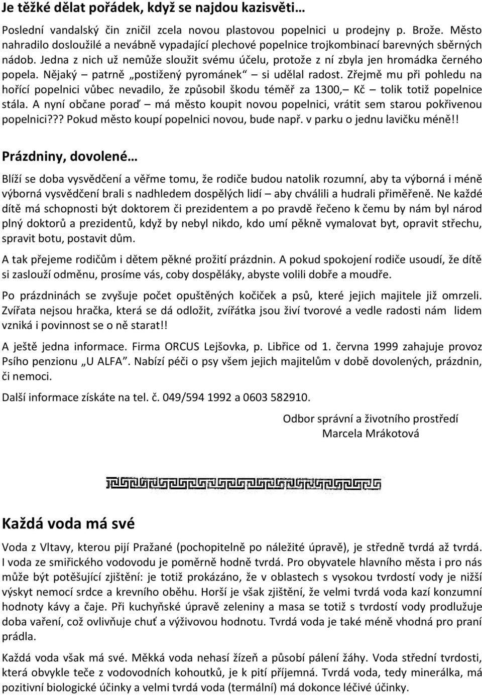 Nějaký patrně postižený pyrománek si udělal radost. Zřejmě mu při pohledu na hořící popelnici vůbec nevadilo, že způsobil škodu téměř za 1300, Kč tolik totiž popelnice stála.