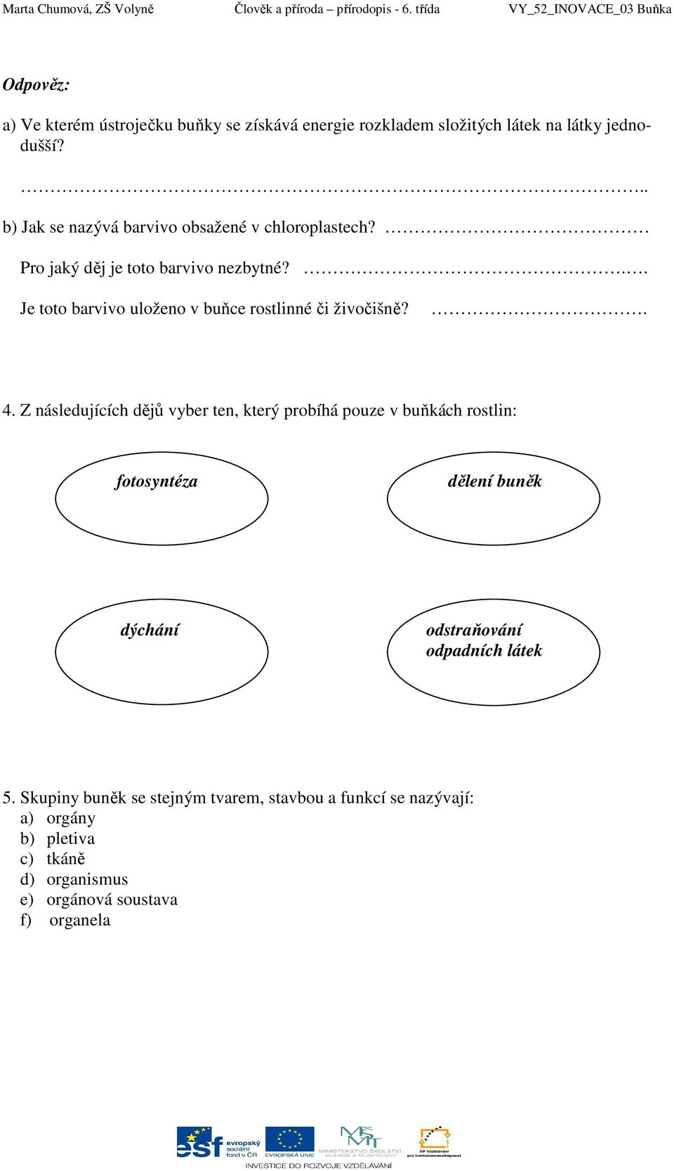 .. b) Jak se nazývá barvivo obsažené v chloroplastech? Pro jaký děj je toto barvivo nezbytné?.. Je toto barvivo uloženo v buňce rostlinné či živočišně?. 4.