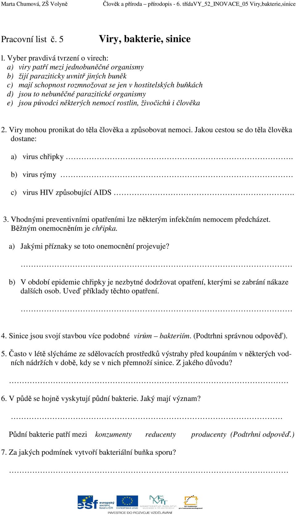 parazitické organismy e) jsou původci některých nemocí rostlin, živočichů i člověka 2. Viry mohou pronikat do těla člověka a způsobovat nemoci.