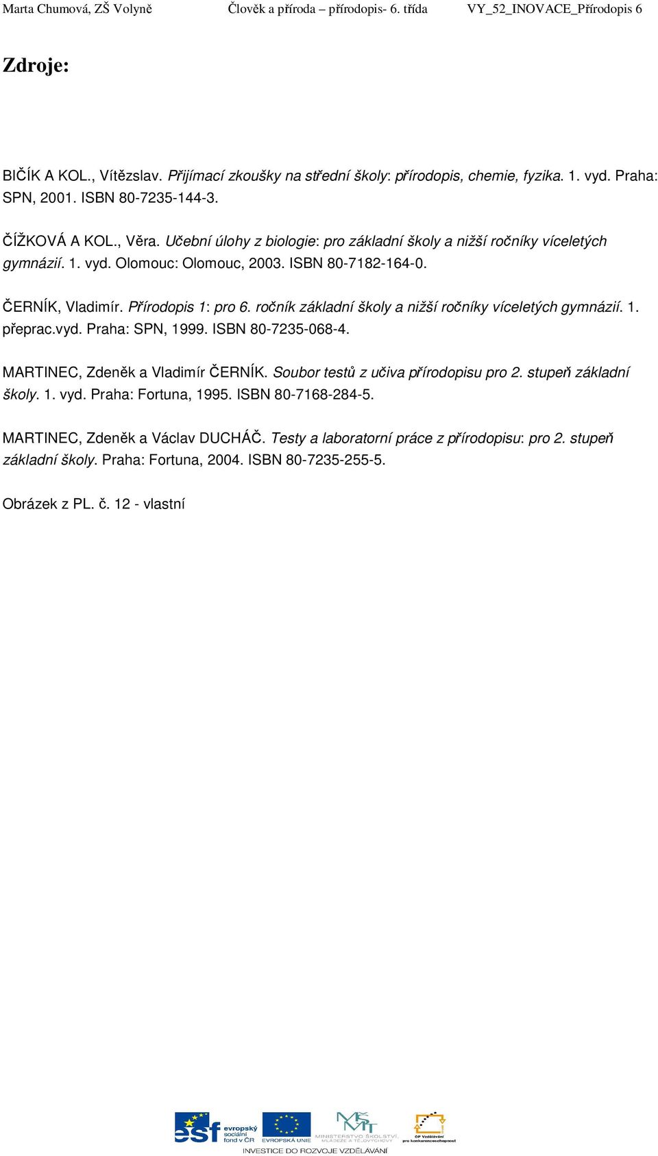 ČERNÍK, Vladimír. Přírodopis 1: pro 6. ročník základní školy a nižší ročníky víceletých gymnázií. 1. přeprac.vyd. Praha: SPN, 1999. ISBN 80-7235-068-4. MARTINEC, Zdeněk a Vladimír ČERNÍK.