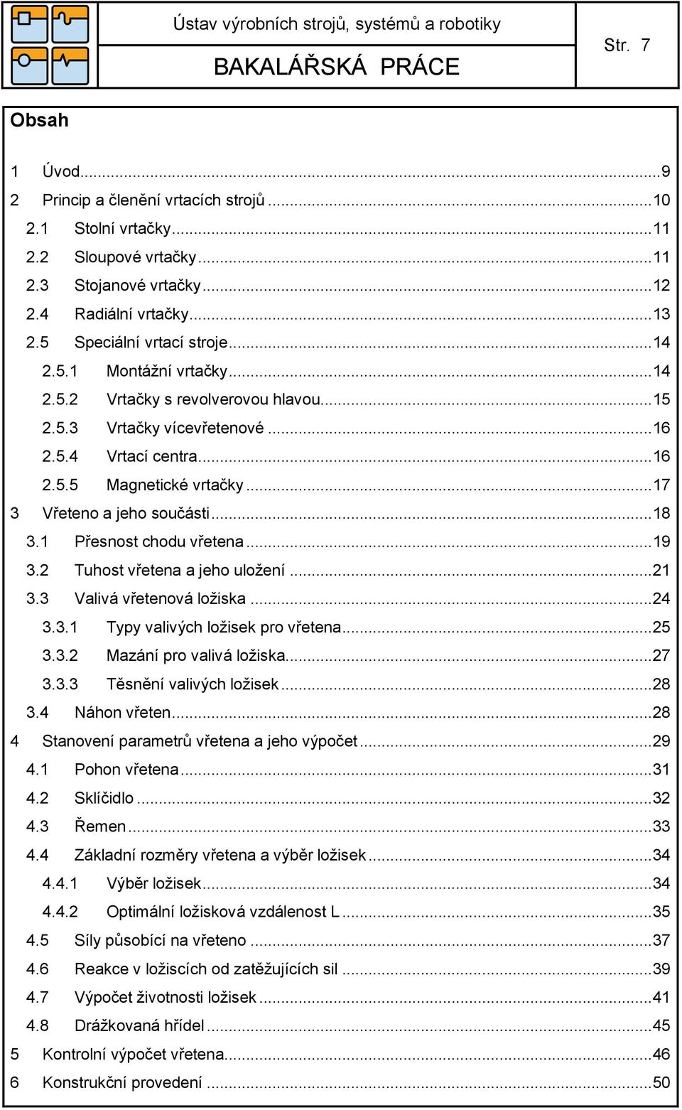 .. 17 3 Vřeteno a jeho součásti... 18 3.1 Přesnost chodu vřetena... 19 3.2 Tuhost vřetena a jeho uložení... 21 3.3 Valivá vřetenová ložiska... 24 3.3.1 Typy valivých ložisek pro vřetena... 25 3.3.2 Mazání pro valivá ložiska.