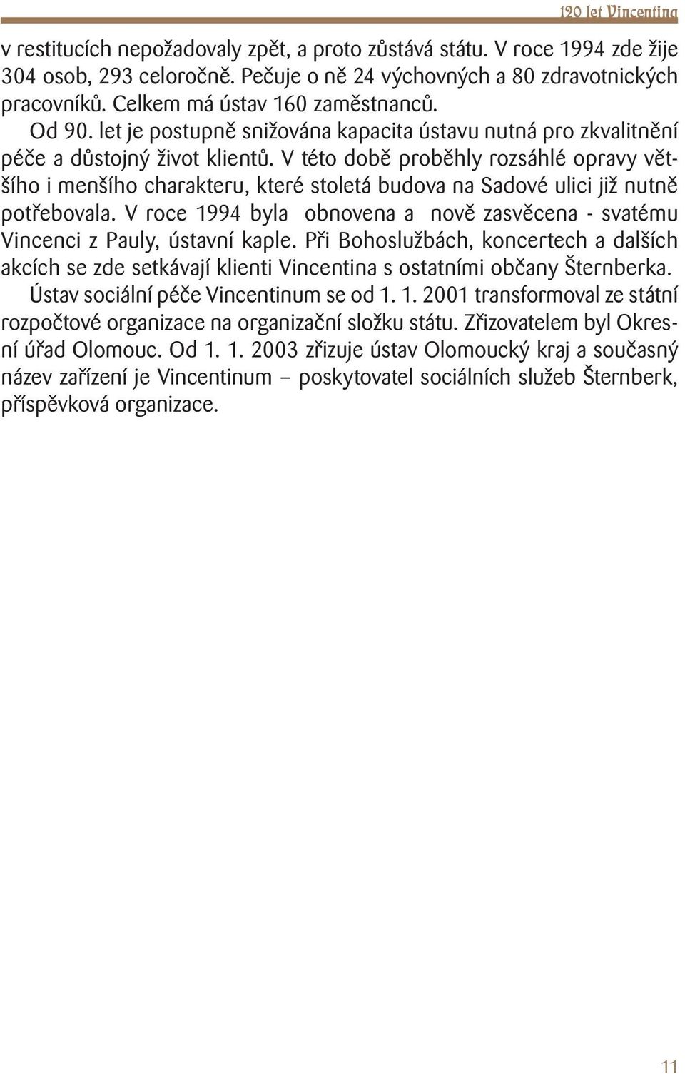 V této době proběhly rozsáhlé opravy většího i menšího charakteru, které stoletá budova na Sadové ulici již nutně potřebovala.