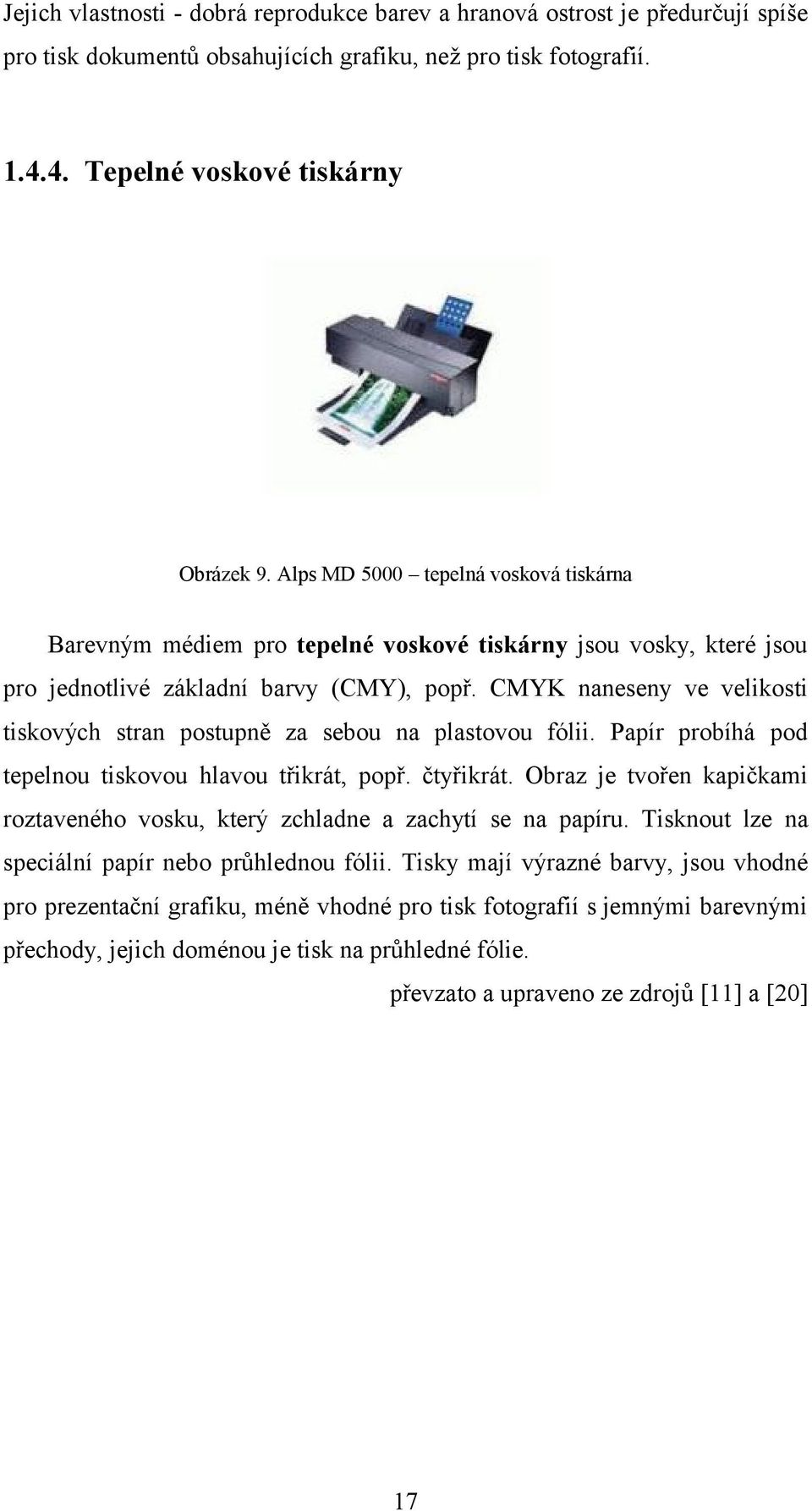 CMYK naneseny ve velikosti tiskových stran postupně za sebou na plastovou fólii. Papír probíhá pod tepelnou tiskovou hlavou třikrát, popř. čtyřikrát.