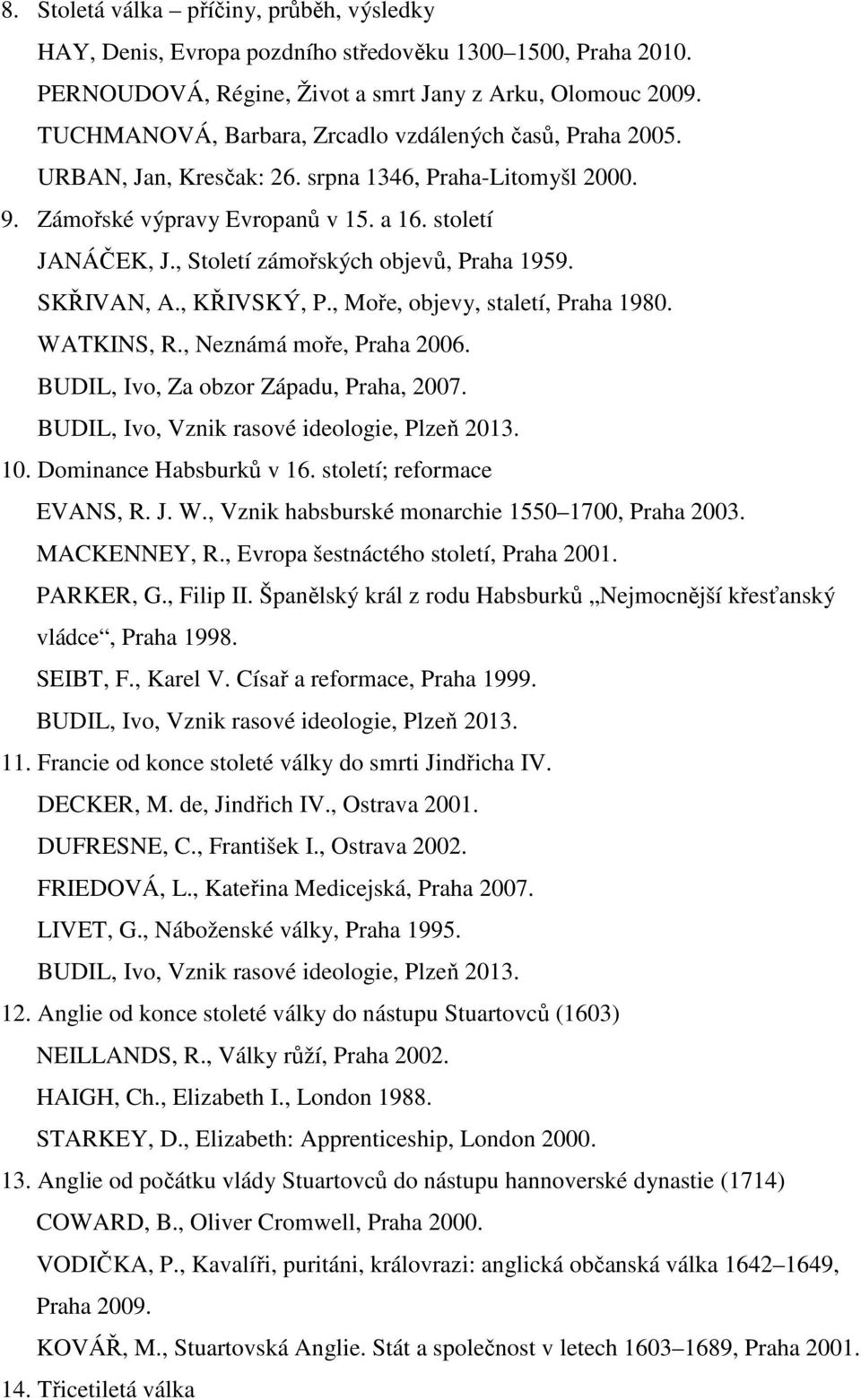 , Století zámořských objevů, Praha 1959. SKŘIVAN, A., KŘIVSKÝ, P., Moře, objevy, staletí, Praha 1980. WATKINS, R., Neznámá moře, Praha 2006. BUDIL, Ivo, Za obzor Západu, Praha, 2007. 10.