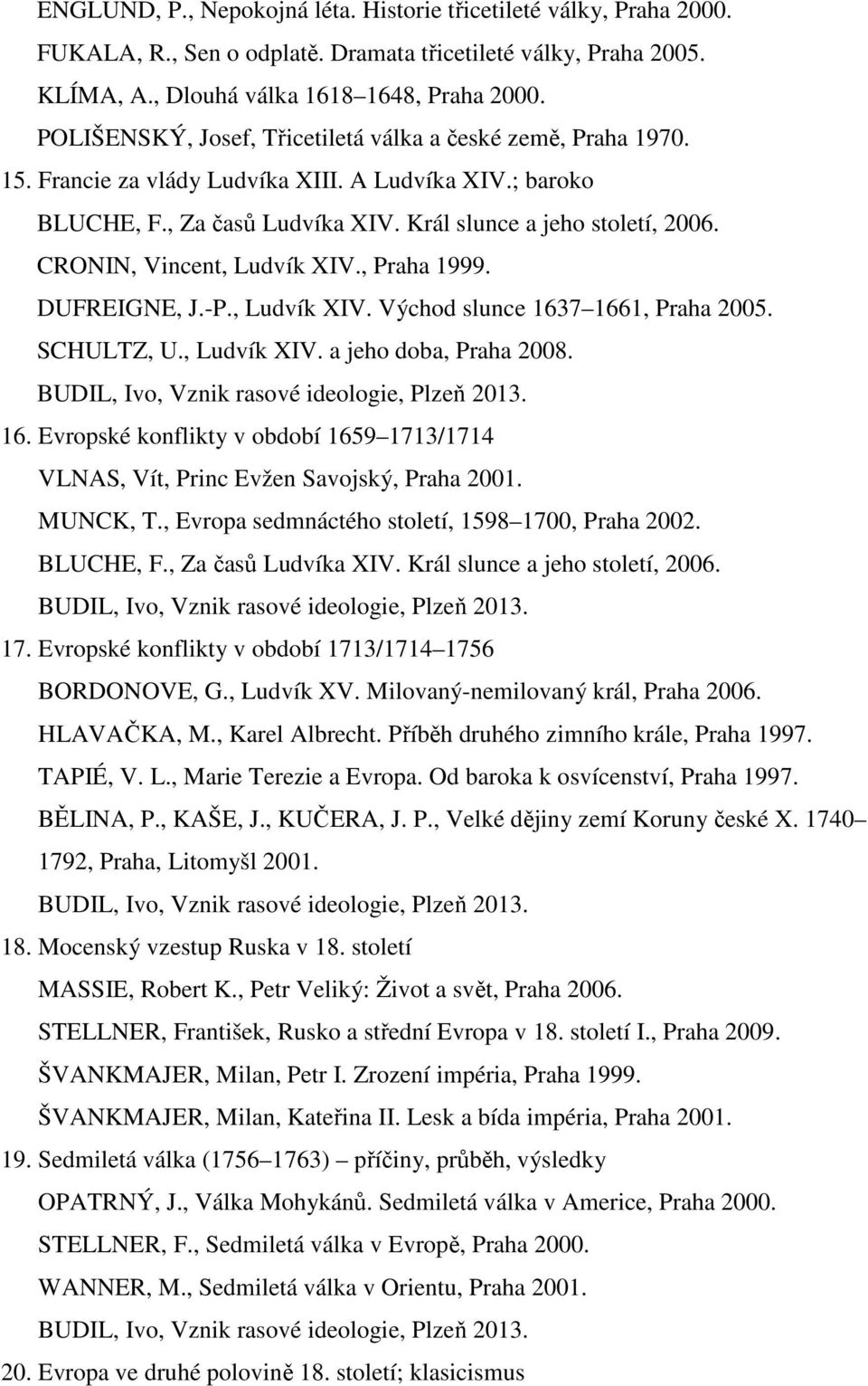 CRONIN, Vincent, Ludvík XIV., Praha 1999. DUFREIGNE, J.-P., Ludvík XIV. Východ slunce 1637 1661, Praha 2005. SCHULTZ, U., Ludvík XIV. a jeho doba, Praha 2008. 16. Evropské konflikty v období 1659 1713/1714 VLNAS, Vít, Princ Evžen Savojský, Praha 2001.