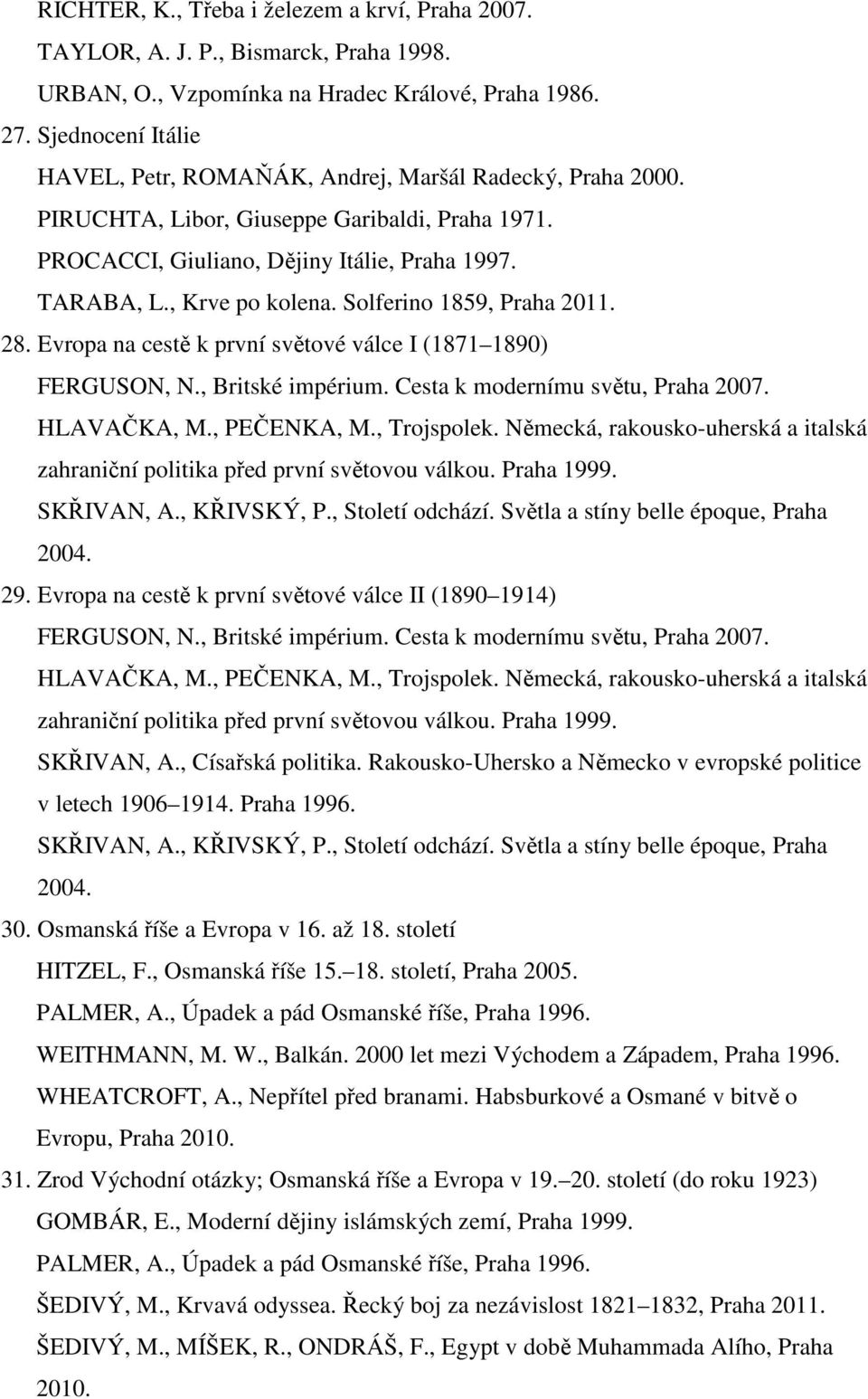 Solferino 1859, Praha 2011. 28. Evropa na cestě k první světové válce I (1871 1890) FERGUSON, N., Britské impérium. Cesta k modernímu světu, Praha 2007. HLAVAČKA, M., PEČENKA, M., Trojspolek.