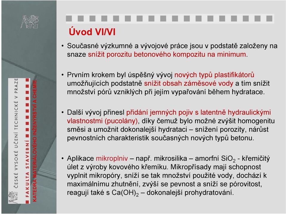 Další vývoj přinesl přidání jemných pojiv s latentně hydraulickými vlastnostmi (pucolány), díky čemuž bylo možné zvýšit homogenitu směsi a umožnit dokonalejší hydrataci snížení porozity, nárůst