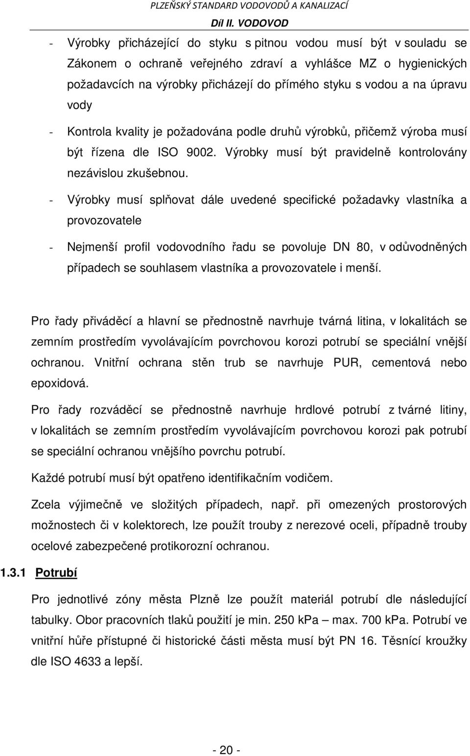 - Výrobky musí splňovat dále uvedené specifické požadavky vlastníka a provozovatele - Nejmenší profil vodovodního řadu se povoluje DN 80, v odůvodněných případech se souhlasem vlastníka a