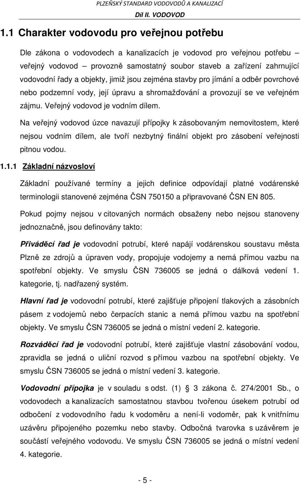 Na veřejný vodovod úzce navazují přípojky k zásobovaným nemovitostem, které nejsou vodním dílem, ale tvoří nezbytný finální objekt pro zásobení veřejnosti pitnou vodou. 1.