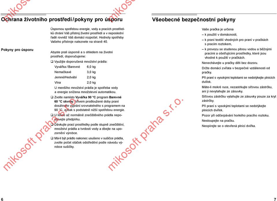 Abyste prali úsporně a s ohledem na životní prostředí, doporučujeme: Využijte doporučená množství prádla: Vyvářka / Barevné 6,0 kg Nemačkavé 3,0 kg Jemné/Hedvábí 2,0 kg Vlna 2,0 kg U menšího množství