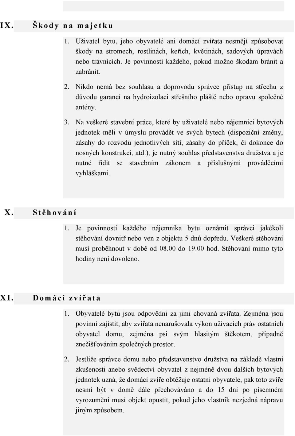 Nikdo nemá bez souhlasu a doprovodu správce přístup na střechu z důvodu garancí na hydroizolaci střešního pláště nebo opravu společné antény. 3.