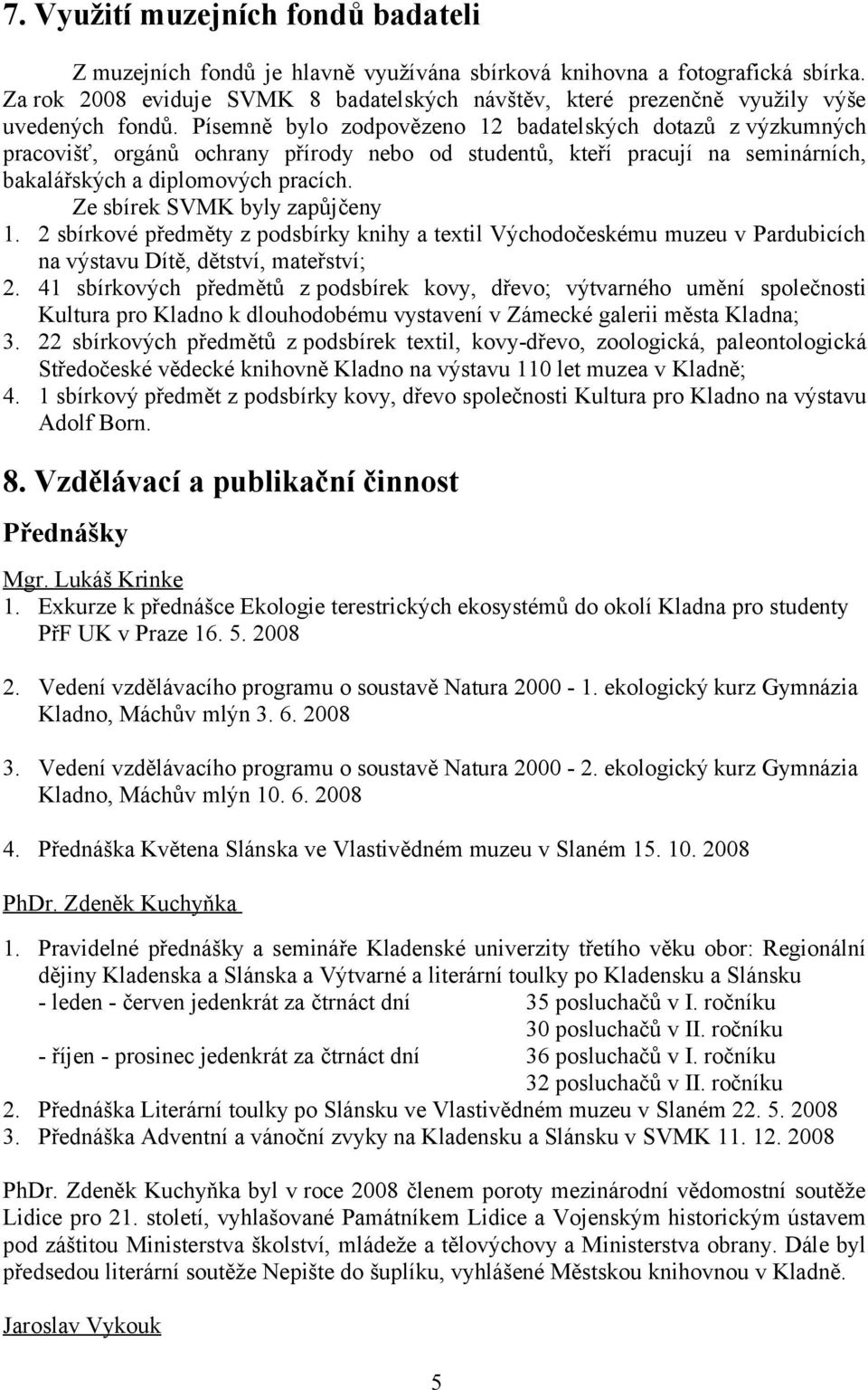 Písemně bylo zodpovězeno 12 badatelských dotazů z výzkumných pracovišť, orgánů ochrany přírody nebo od studentů, kteří pracují na seminárních, bakalářských a diplomových pracích.