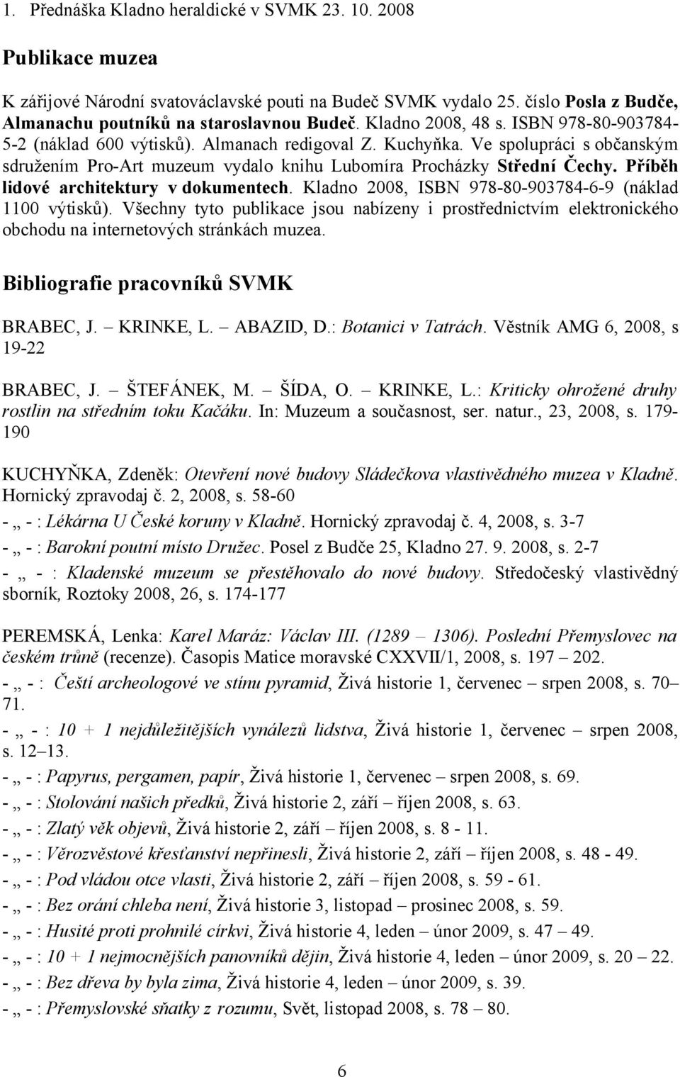 Příběh lidové architektury v dokumentech. Kladno 2008, ISBN 978-80-903784-6-9 (náklad 1100 výtisků).