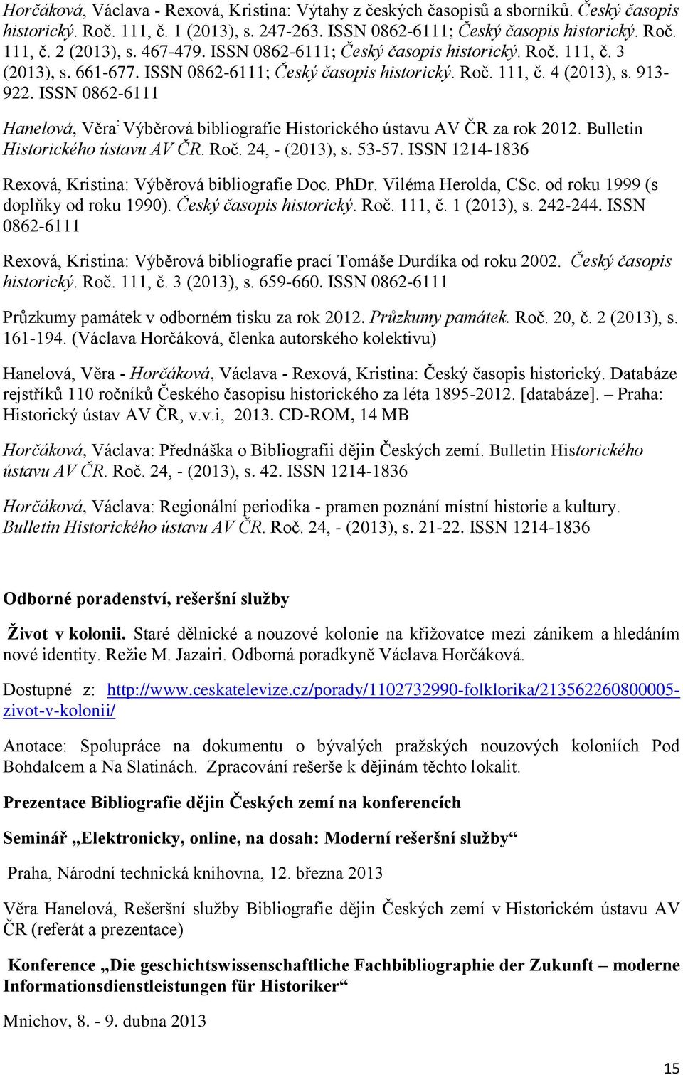 ISSN 0862-6111 Hanelová, Věra : Výběrová bibliografie Historického ústavu AV ČR za rok 2012. Bulletin Historického ústavu AV ČR. Roč. 24, - (2013), s. 53-57.