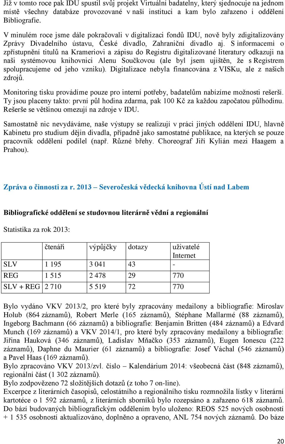 S informacemi o zpřístupnění titulů na Krameriovi a zápisu do Registru digitalizované literatury odkazuji na naši systémovou knihovnici Alenu Součkovou (ale byl jsem ujištěn, že s Registrem