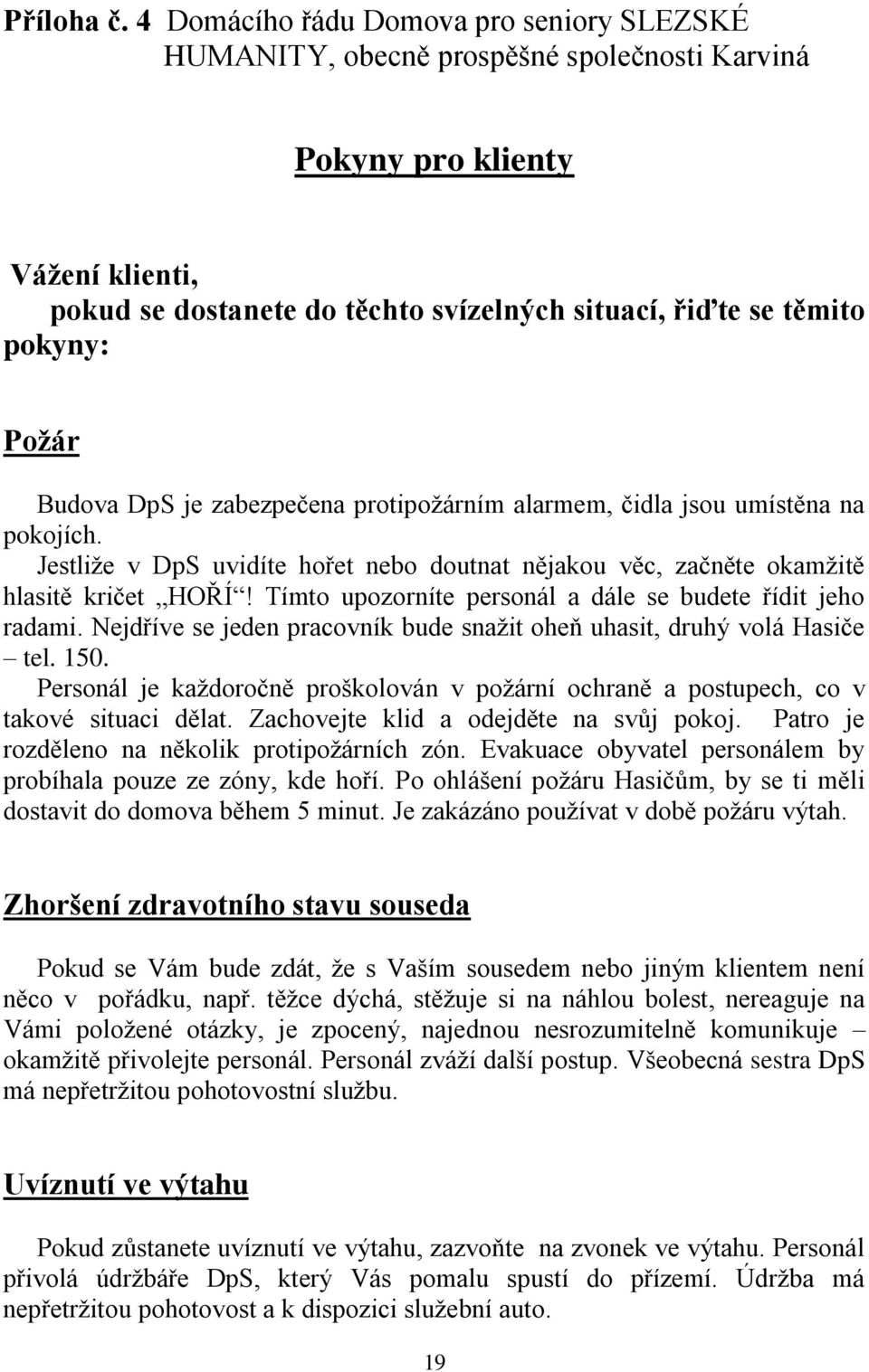 Požár Budova DpS je zabezpečena protipožárním alarmem, čidla jsou umístěna na pokojích. Jestliže v DpS uvidíte hořet nebo doutnat nějakou věc, začněte okamžitě hlasitě kričet HOŘÍ!