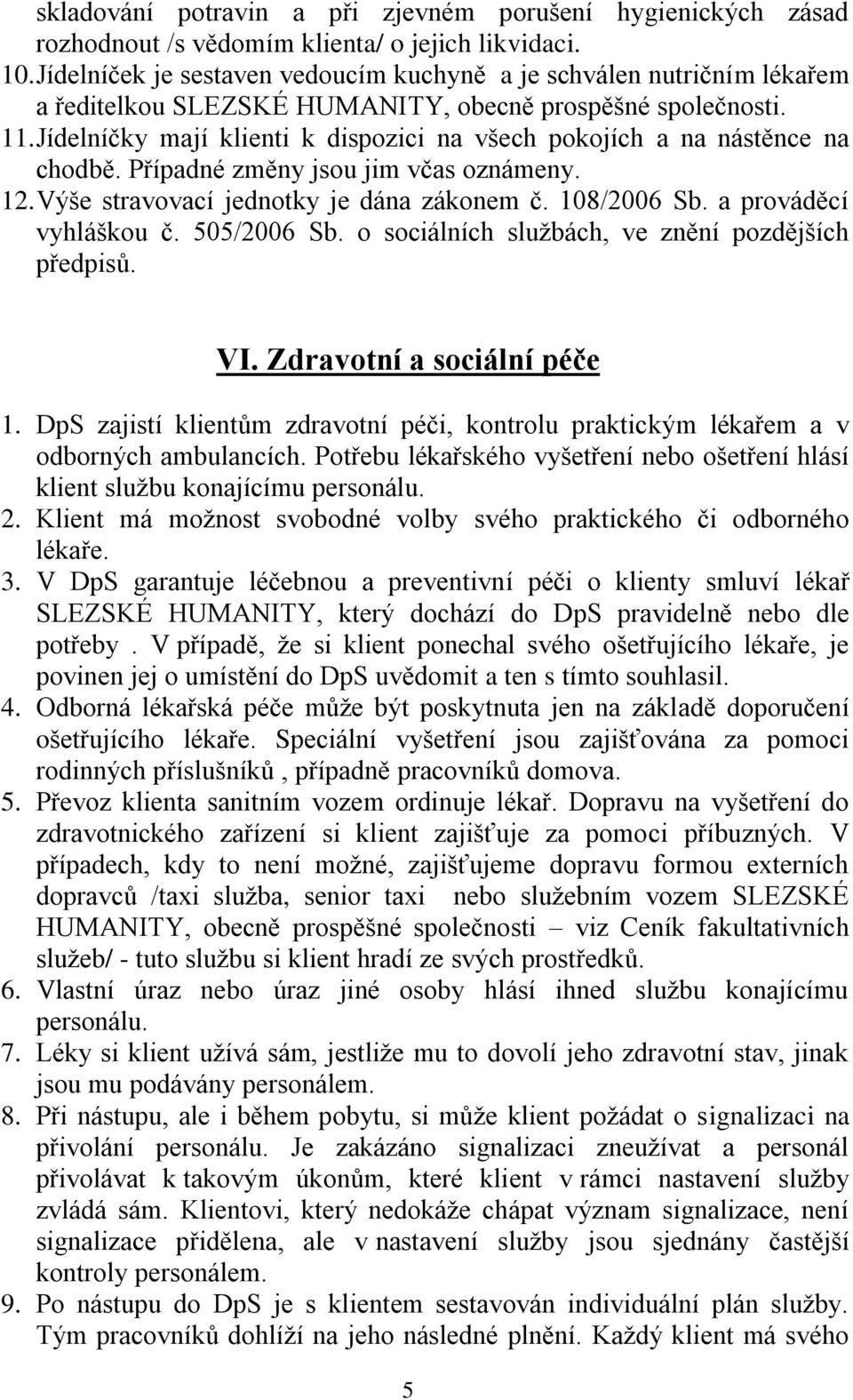 Jídelníčky mají klienti k dispozici na všech pokojích a na nástěnce na chodbě. Případné změny jsou jim včas oznámeny. 12. Výše stravovací jednotky je dána zákonem č. 108/2006 Sb.