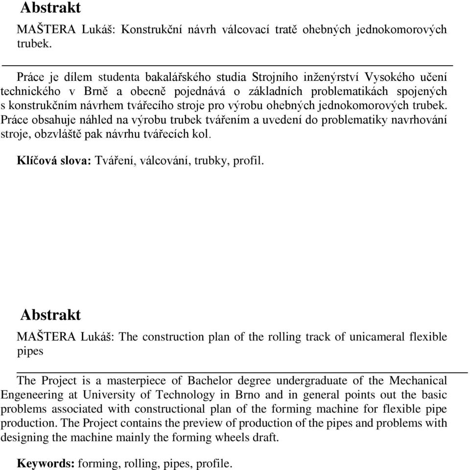 pro výrobu ohebných jednokomorových trubek. Práce obsahuje náhled na výrobu trubek tvářením a uvedení do problematiky navrhování stroje, obzvláště pak návrhu tvářecích kol.