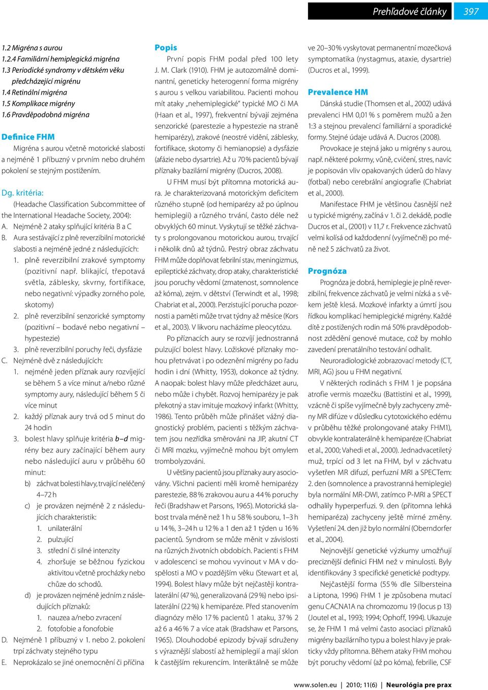 kritéria: (Headache Classification Subcommittee of the International Headache Society, 2004): A. Nejméně 2 ataky splňující kritéria B a C B.