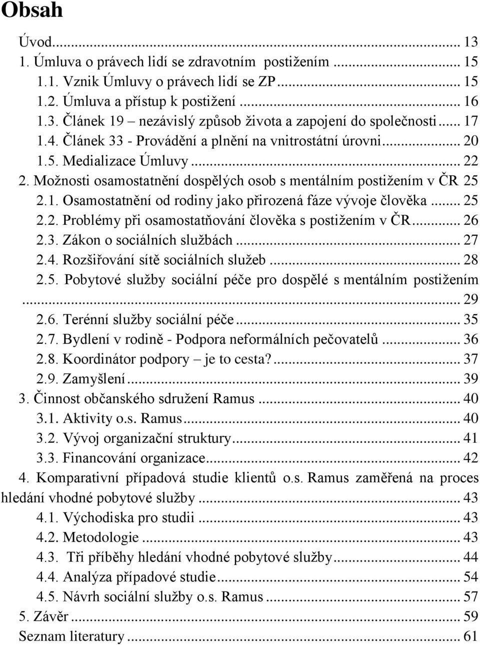 .. 25 2.2. Problémy při osamostatňování člověka s postižením v ČR... 26 2.3. Zákon o sociálních službách... 27 2.4. Rozšiřování sítě sociálních služeb... 28 2.5. Pobytové služby sociální péče pro dospělé s mentálním postižením.