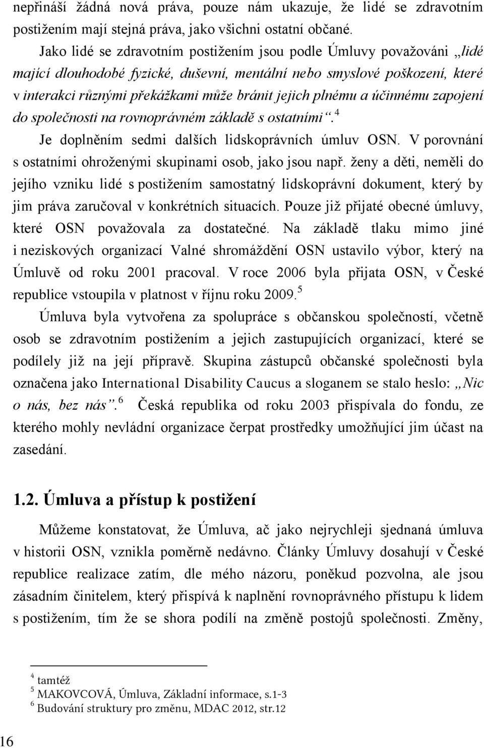 plnému a účinnému zapojení do společnosti na rovnoprávném základě s ostatními. 4 Je doplněním sedmi dalších lidskoprávních úmluv OSN. V porovnání s ostatními ohroženými skupinami osob, jako jsou např.