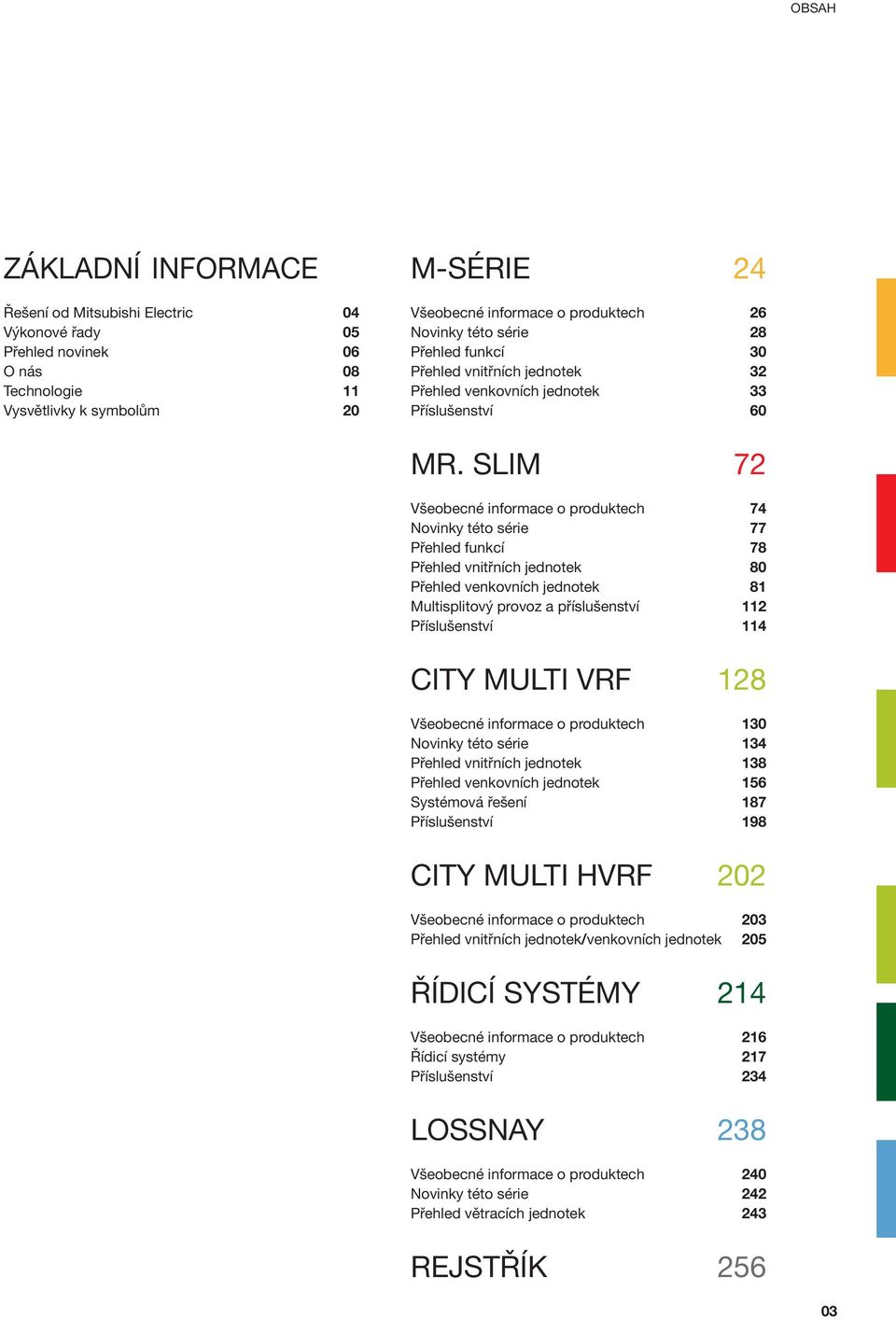 SLIM 72 Všeobecné informace o produktech 74 Novinky této série 77 Přehled funkcí 78 Přehled vnitřních jednotek 80 Přehled venkovních jednotek 81 Multisplitový provoz a příslušenství 112 Příslušenství